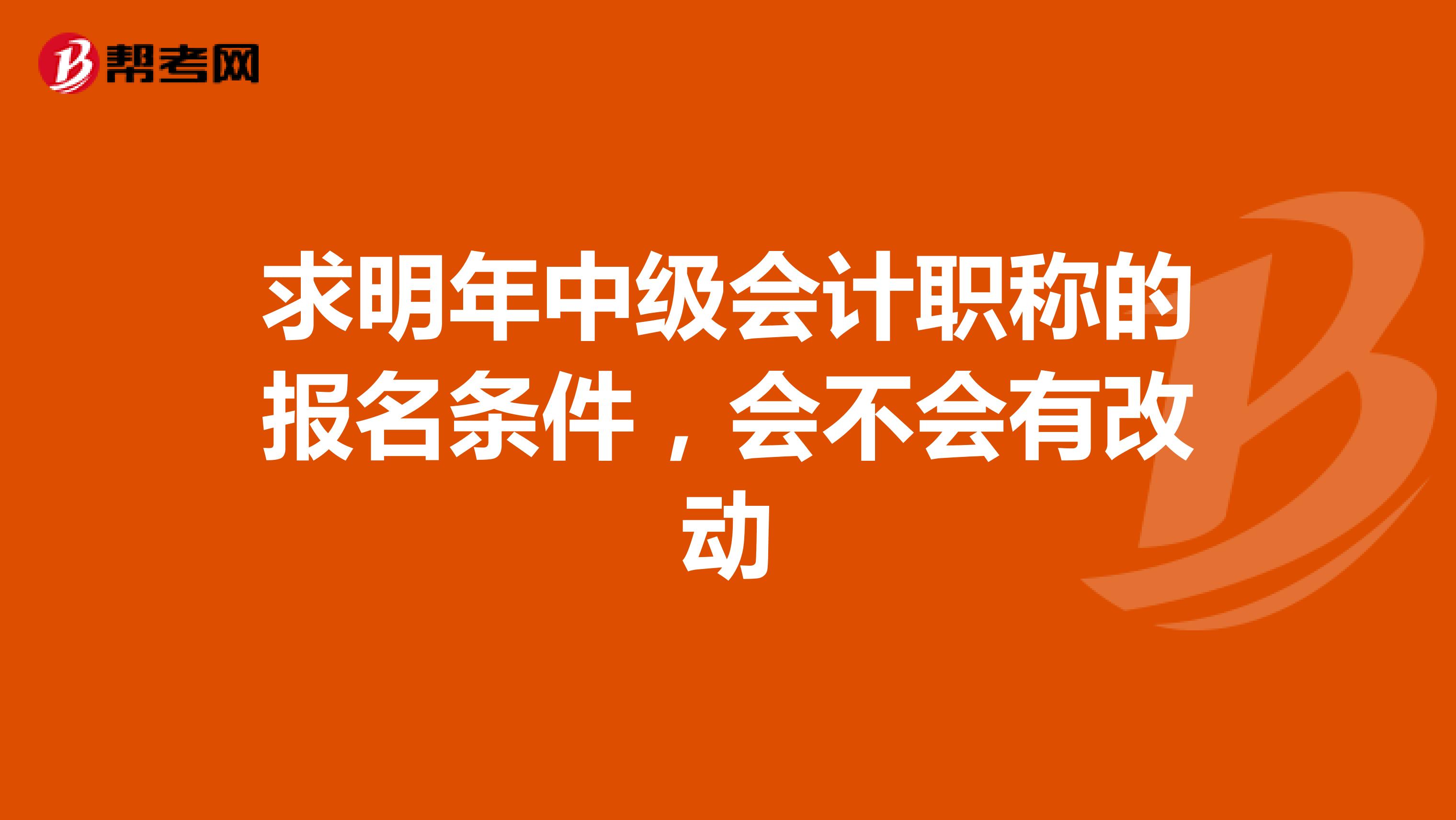 求明年中级会计职称的报名条件,会不会有改动