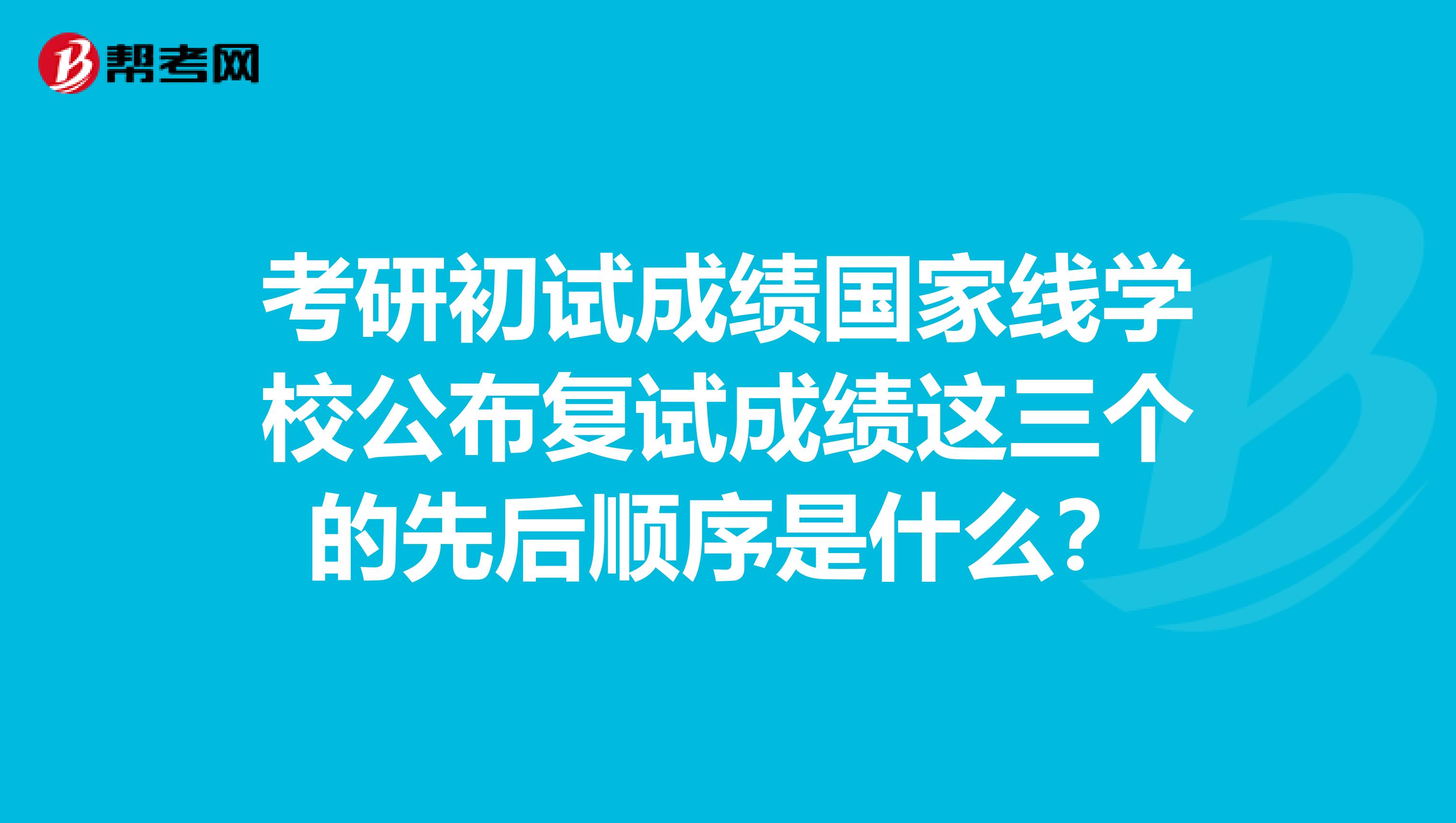 考研初試成績國家線學校公布復試成績這三個的先后順序是什么？