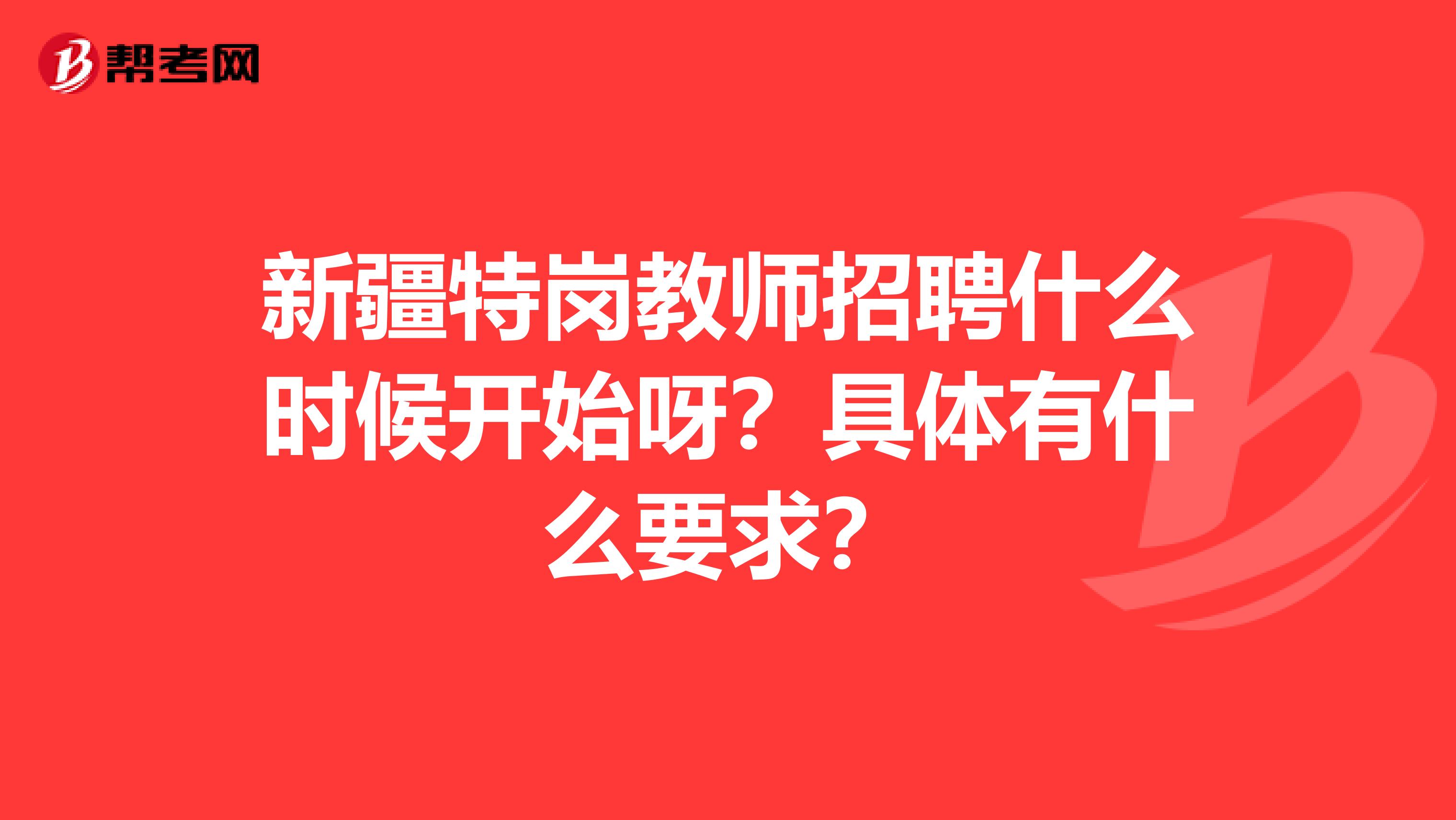 新疆特岗教师招聘什么时候开始呀？具体有什么要求？