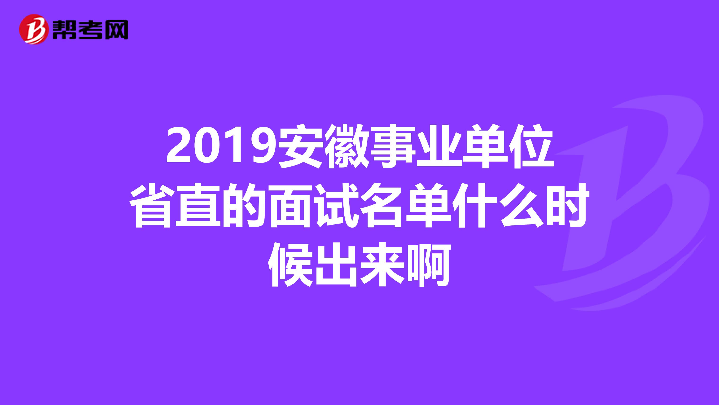 2019安徽事业单位省直的面试名单什么时候出来啊