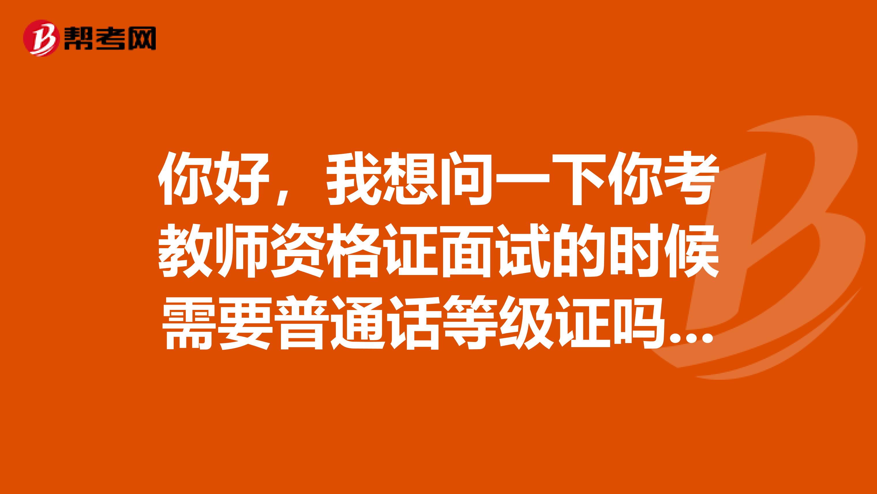 你好，我想问一下你考教师资格证面试的时候需要普通话等级证吗，是只是看一眼还是要审查的