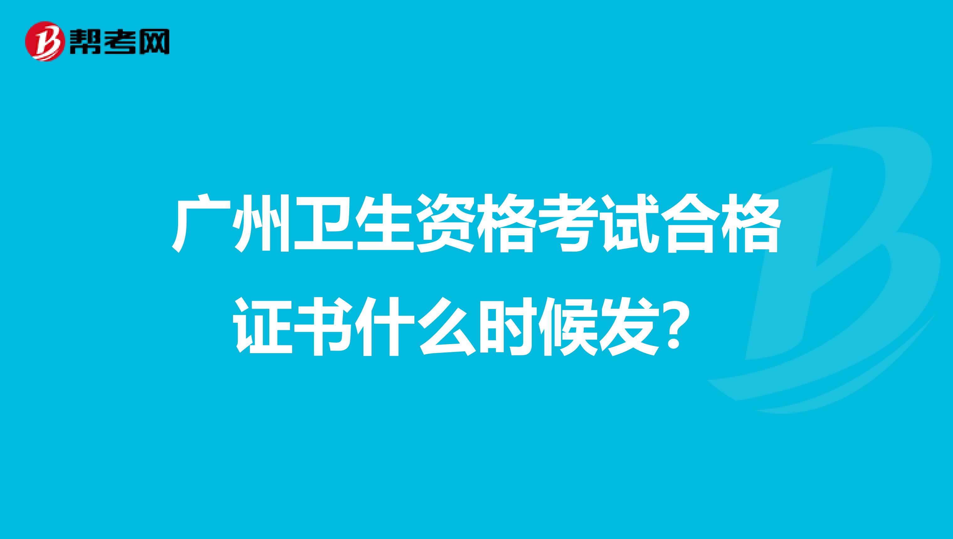 廣州衛生資格考試合格證書什么時候發？