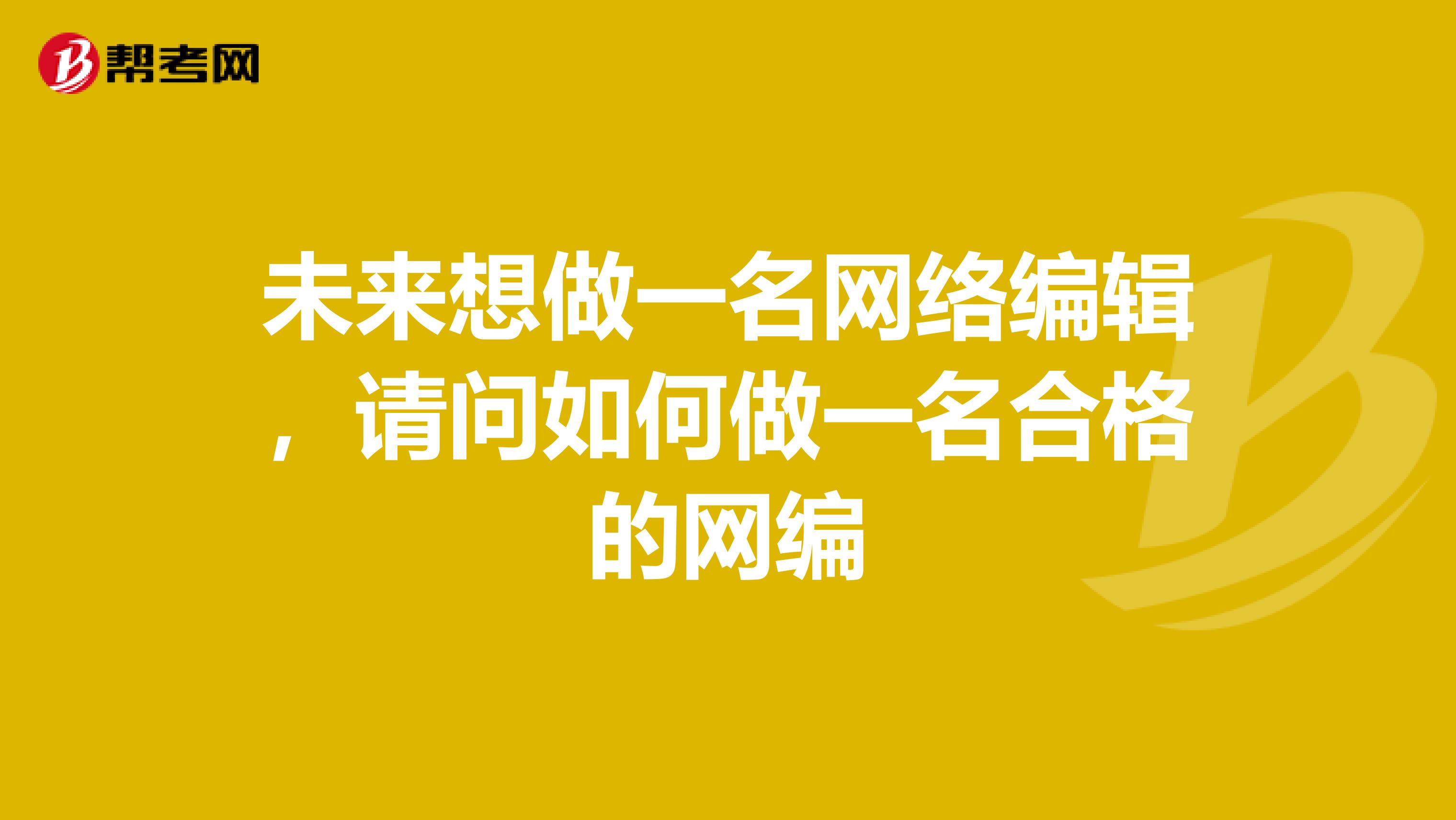 未来想做一名网络编辑，请问如何做一名合格的网编