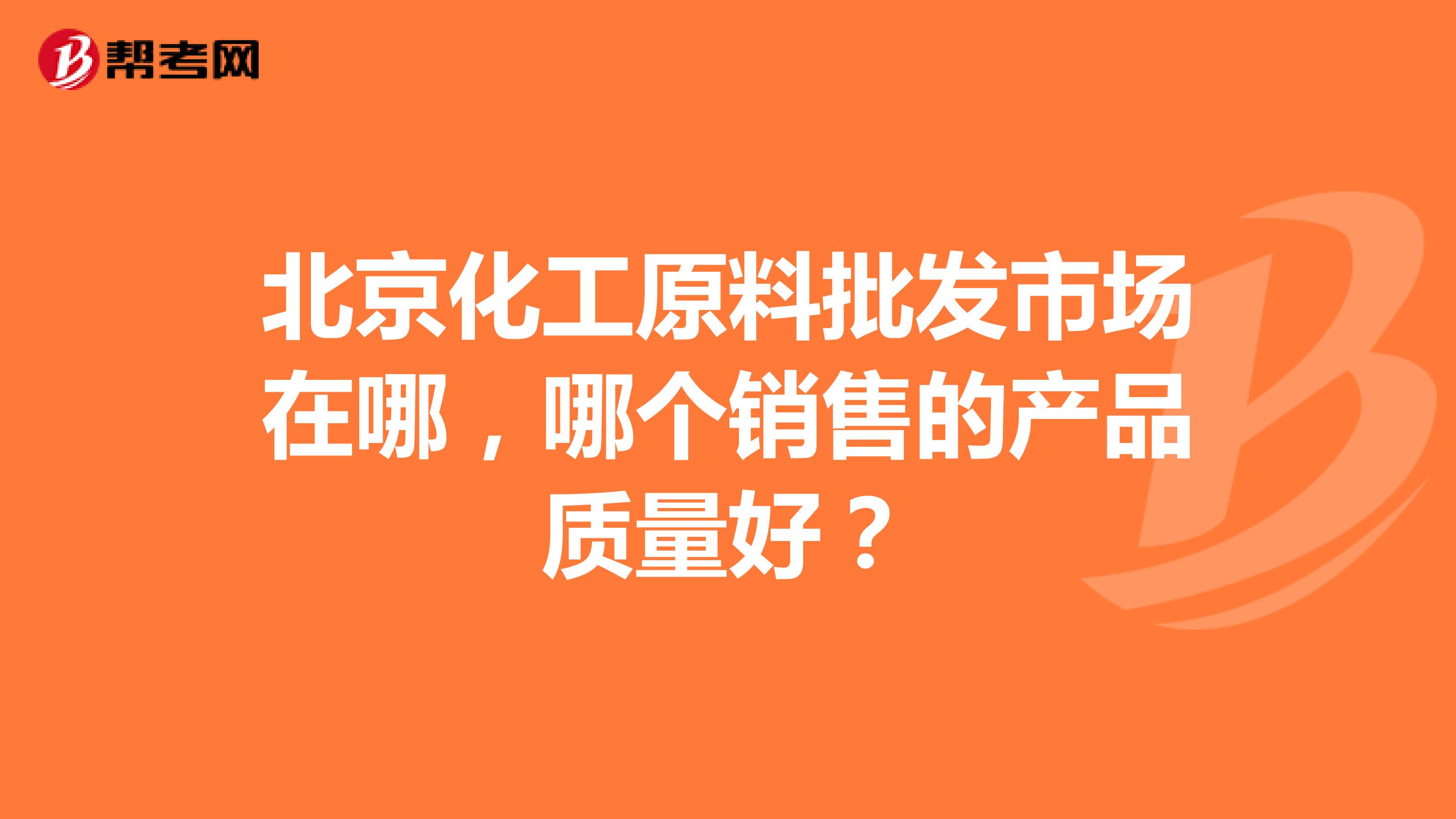 北京化工原料批发市场在哪，哪个销售的产品质量好？