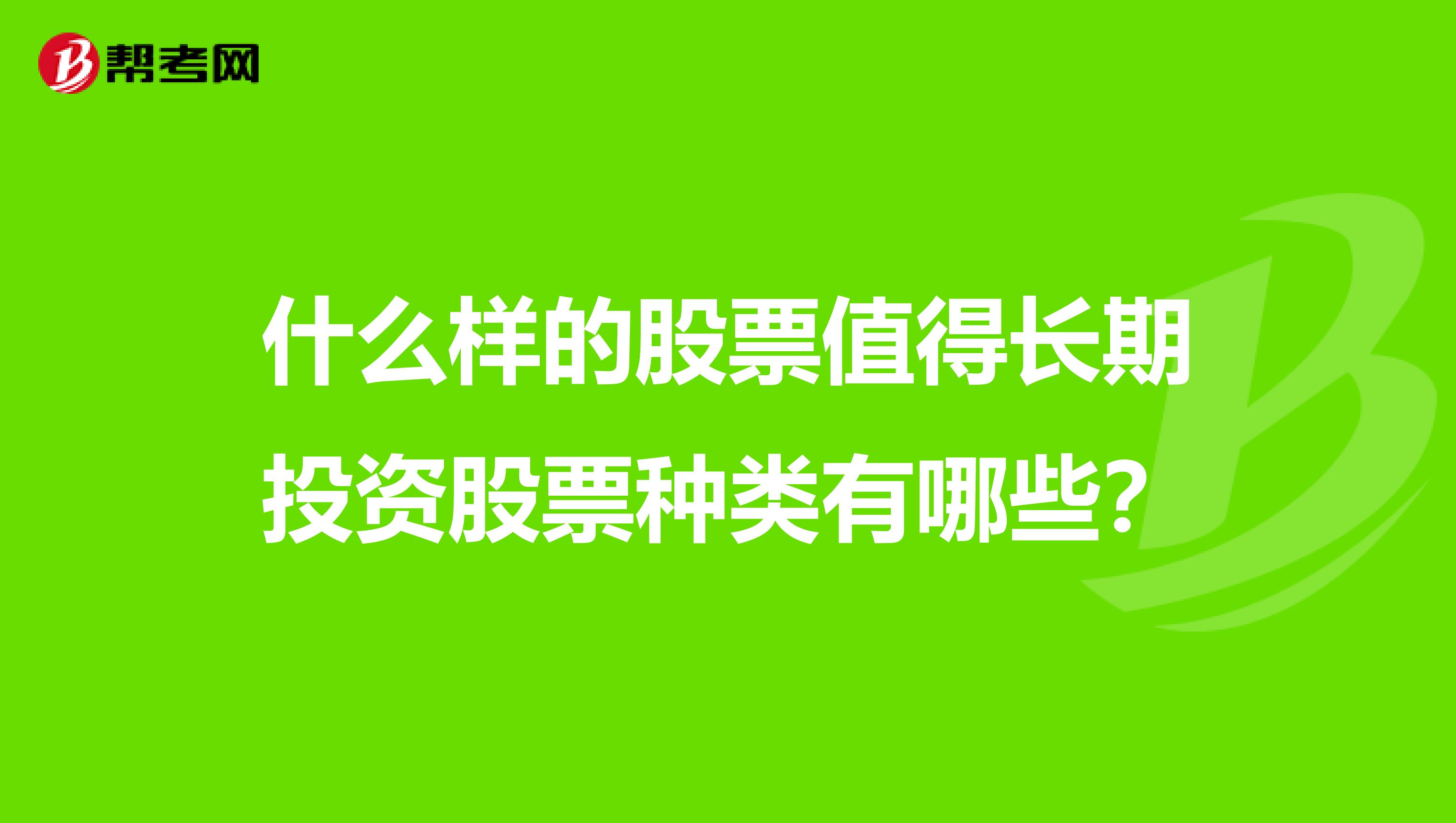 什么样的股票值得长期投资股票种类有哪些？