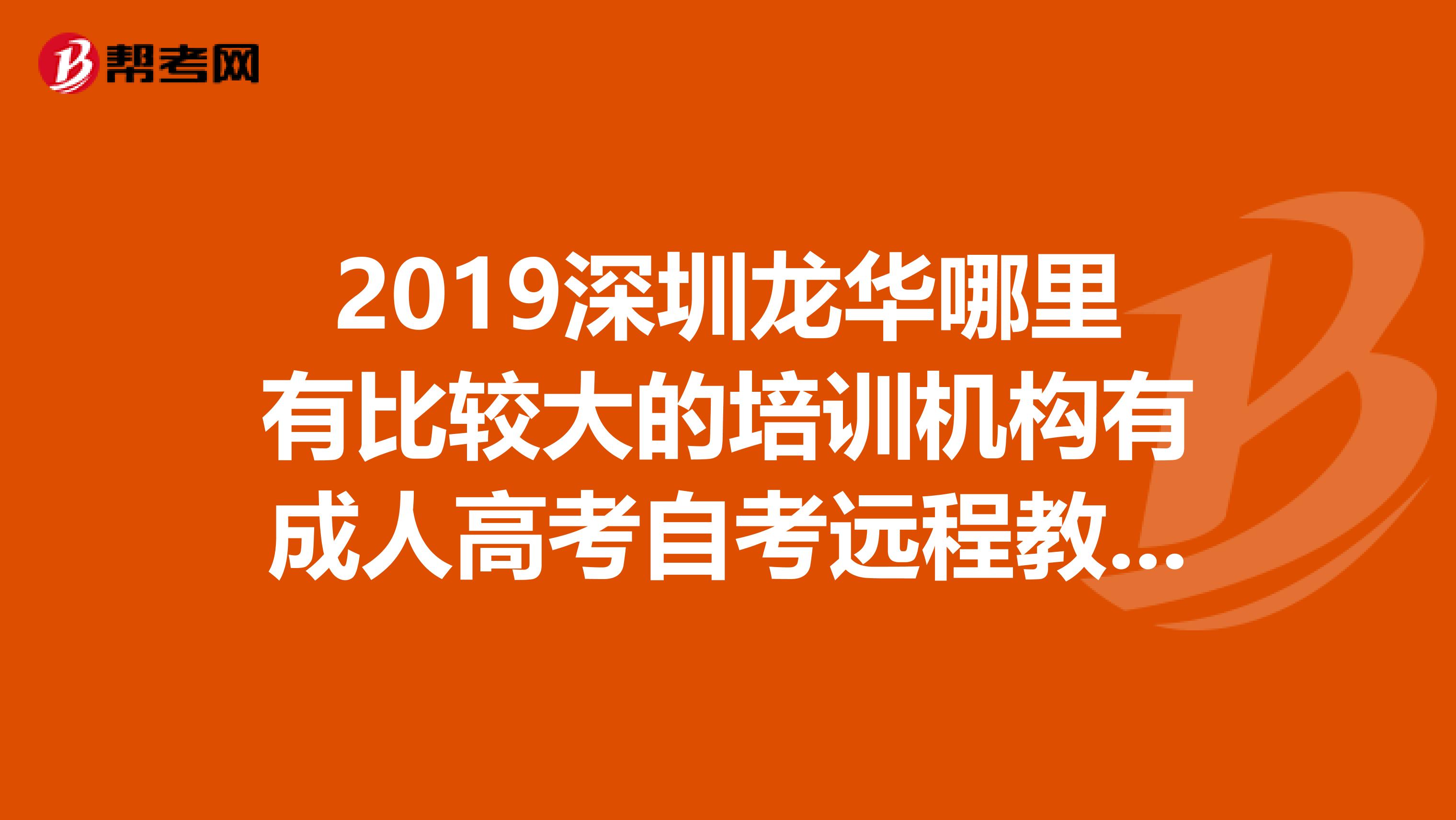 2019深圳龙华哪里有比较大的培训机构有成人高考自考远程教育培训点?
