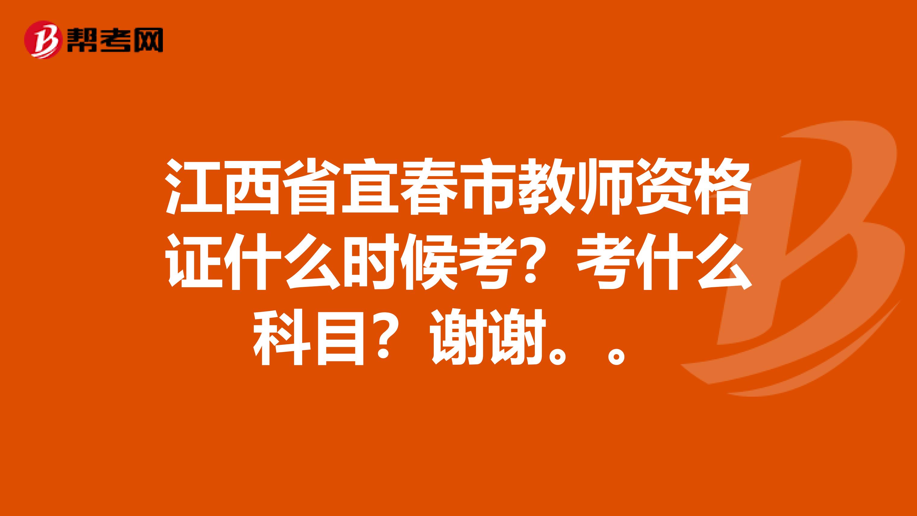 江西省宜春市教师资格证什么时候考?考什么科目?谢谢。。