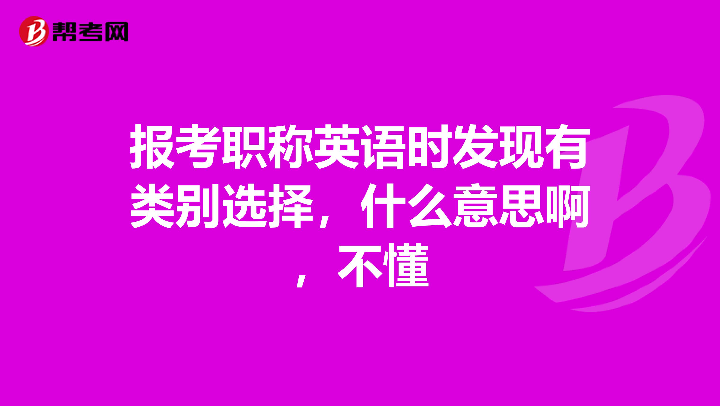 报考职称英语时发现有类别选择，什么意思啊，不懂