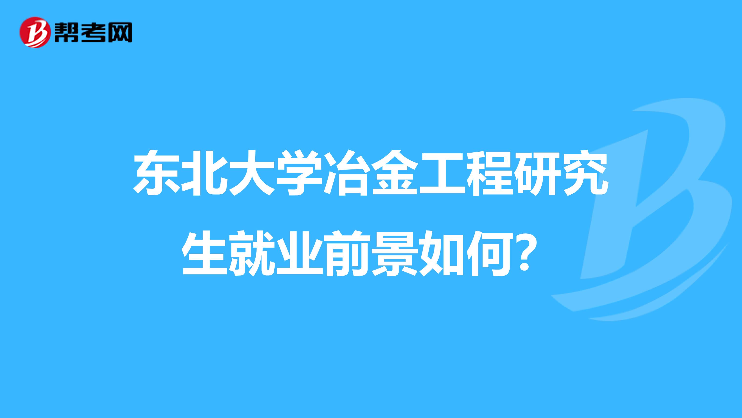东北大学冶金工程研究生就业前景如何?