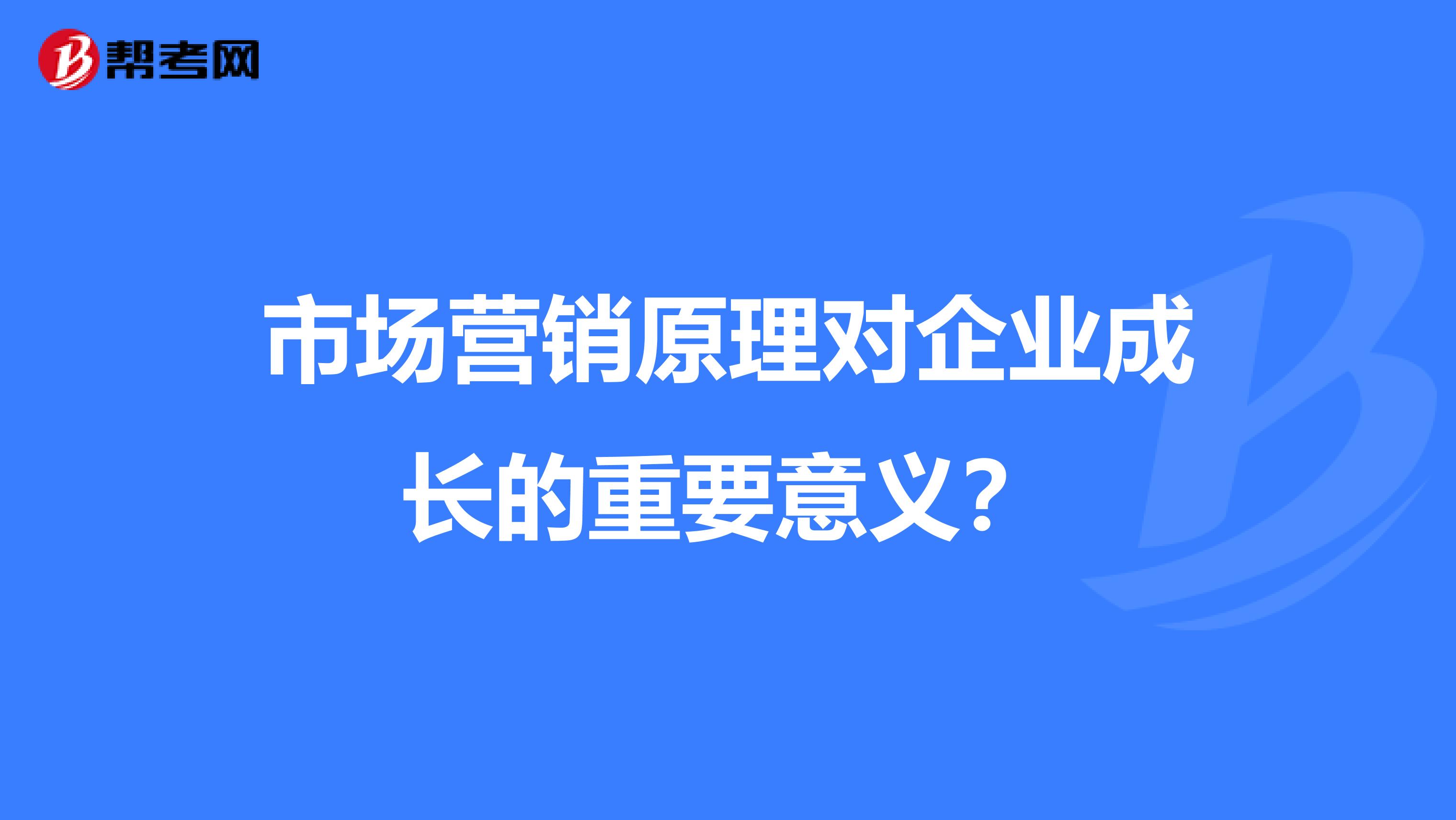 市场营销原理对企业成长的重要意义？