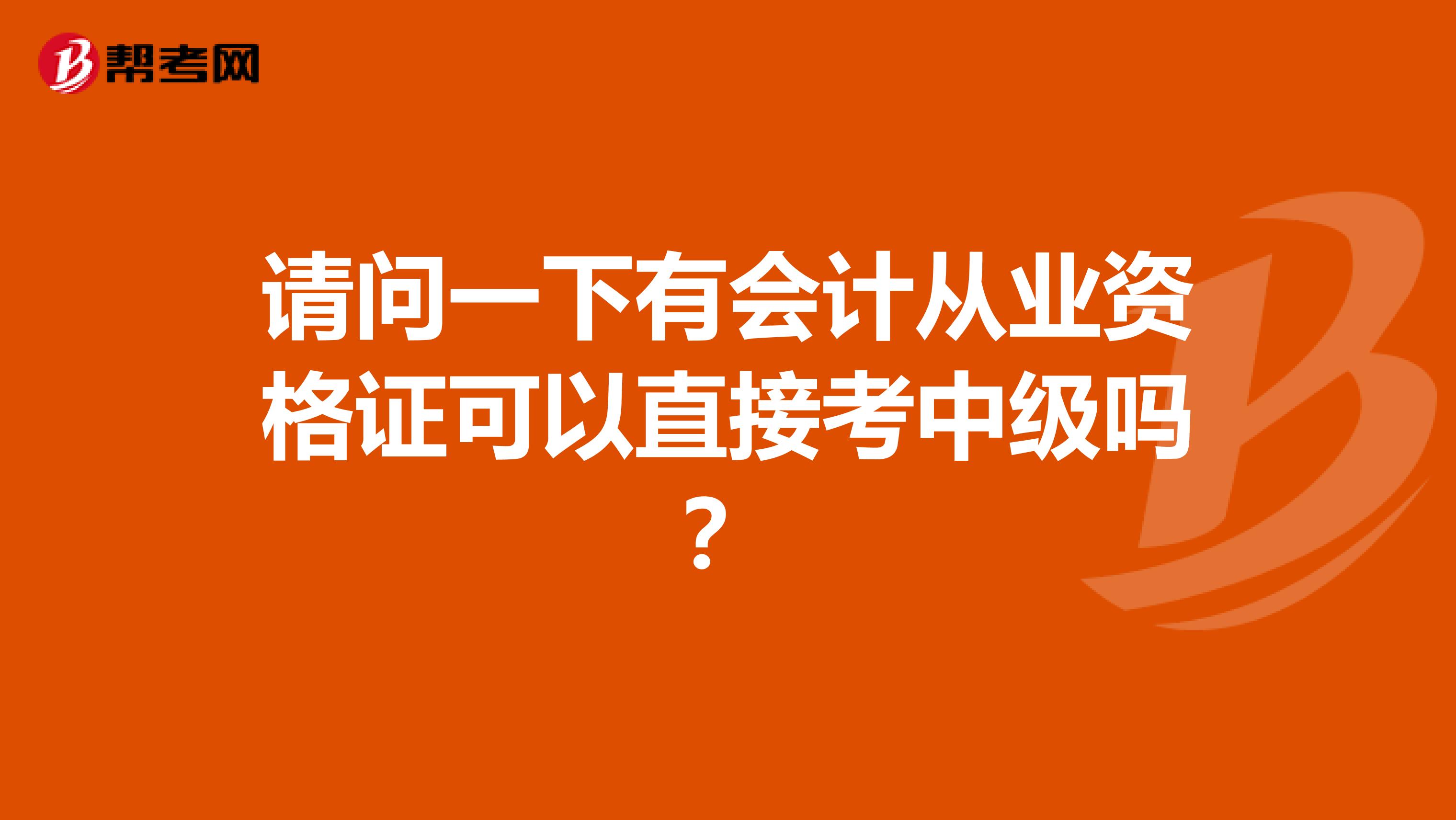 请问一下有会计从业资格证可以直接考中级吗?