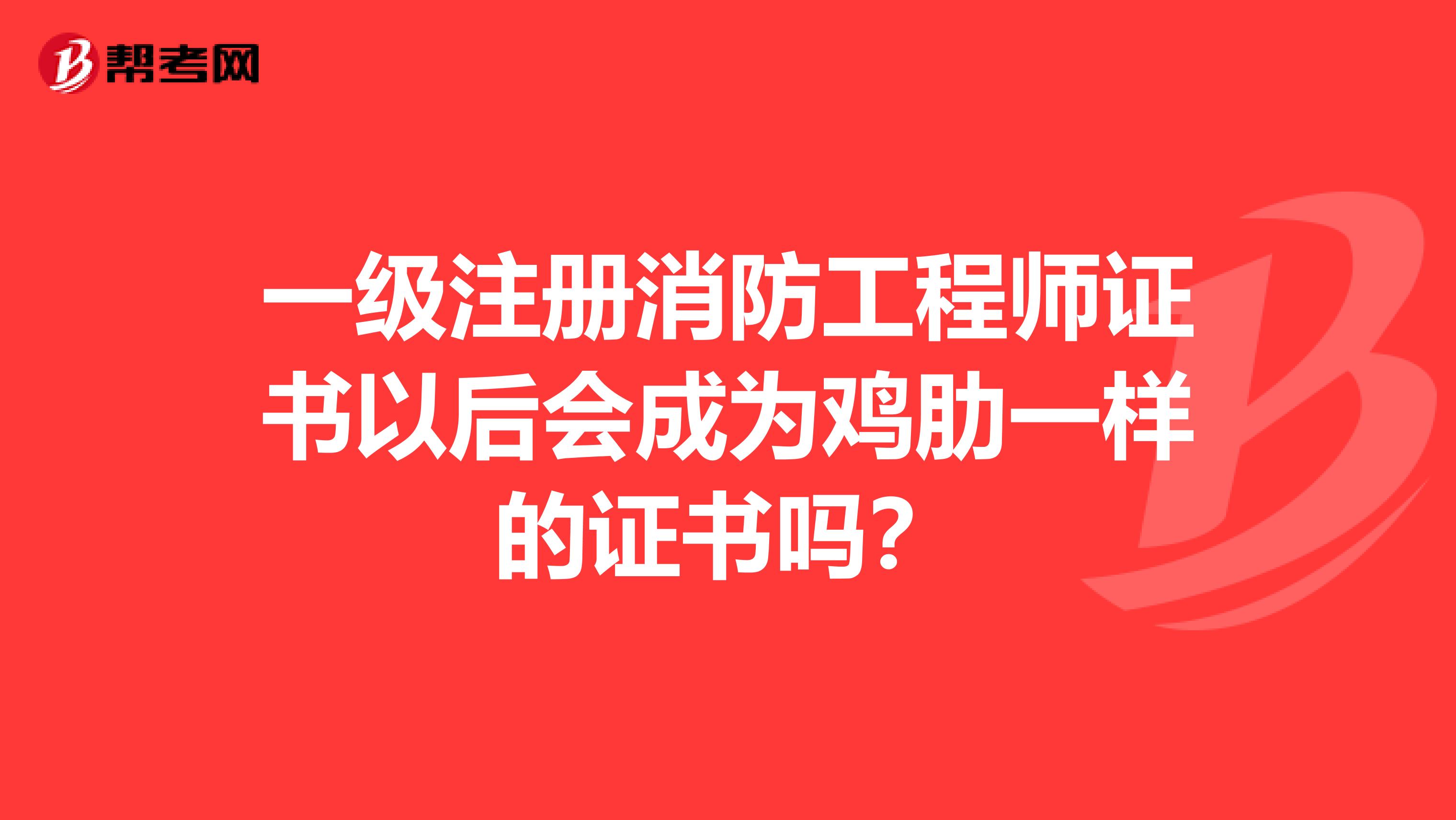 一級注冊消防工程師證書以后會成為雞肋一樣的證書嗎？