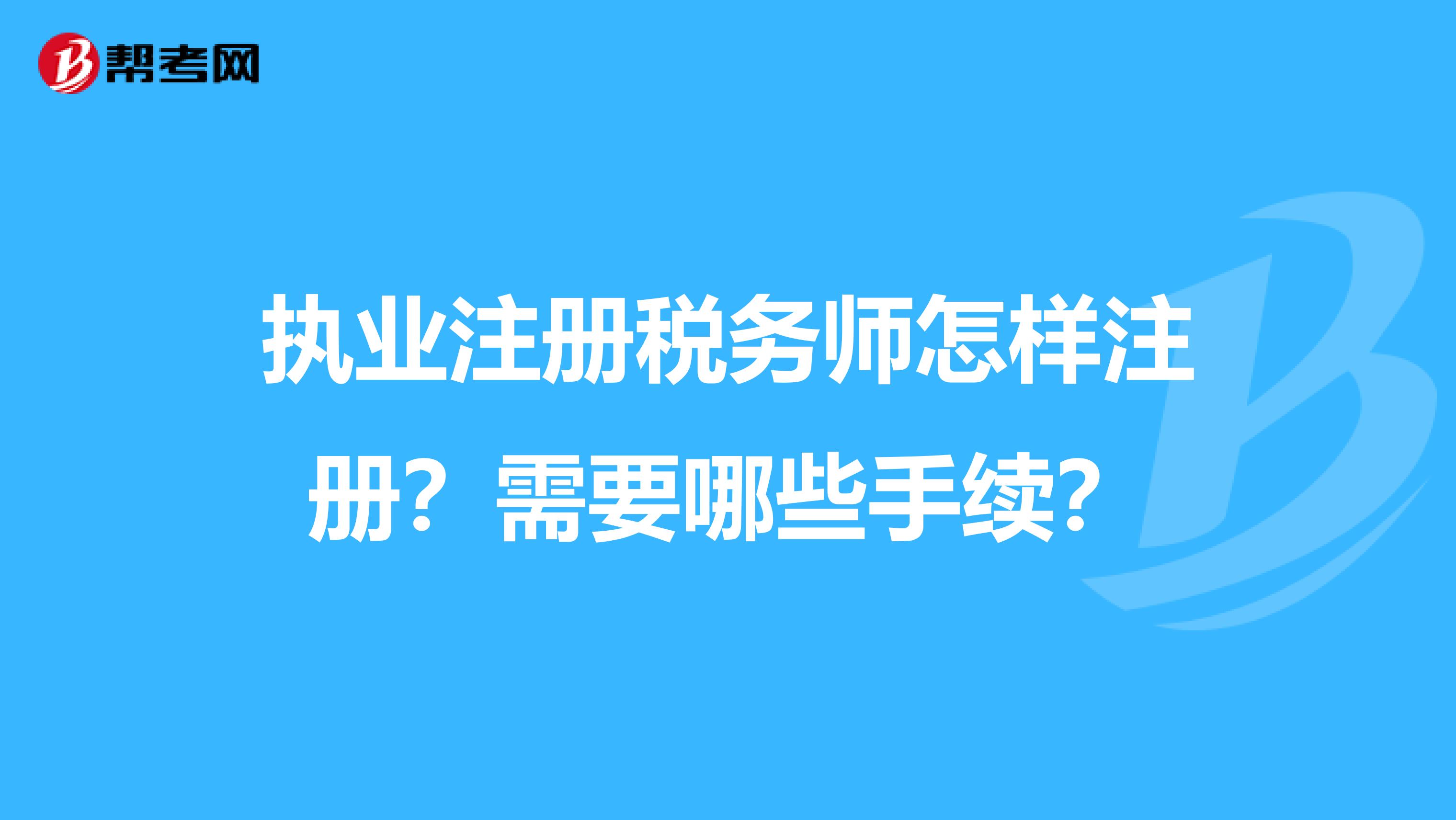 執(zhí)業(yè)注冊稅務(wù)師怎樣注冊？需要哪些手續(xù)？