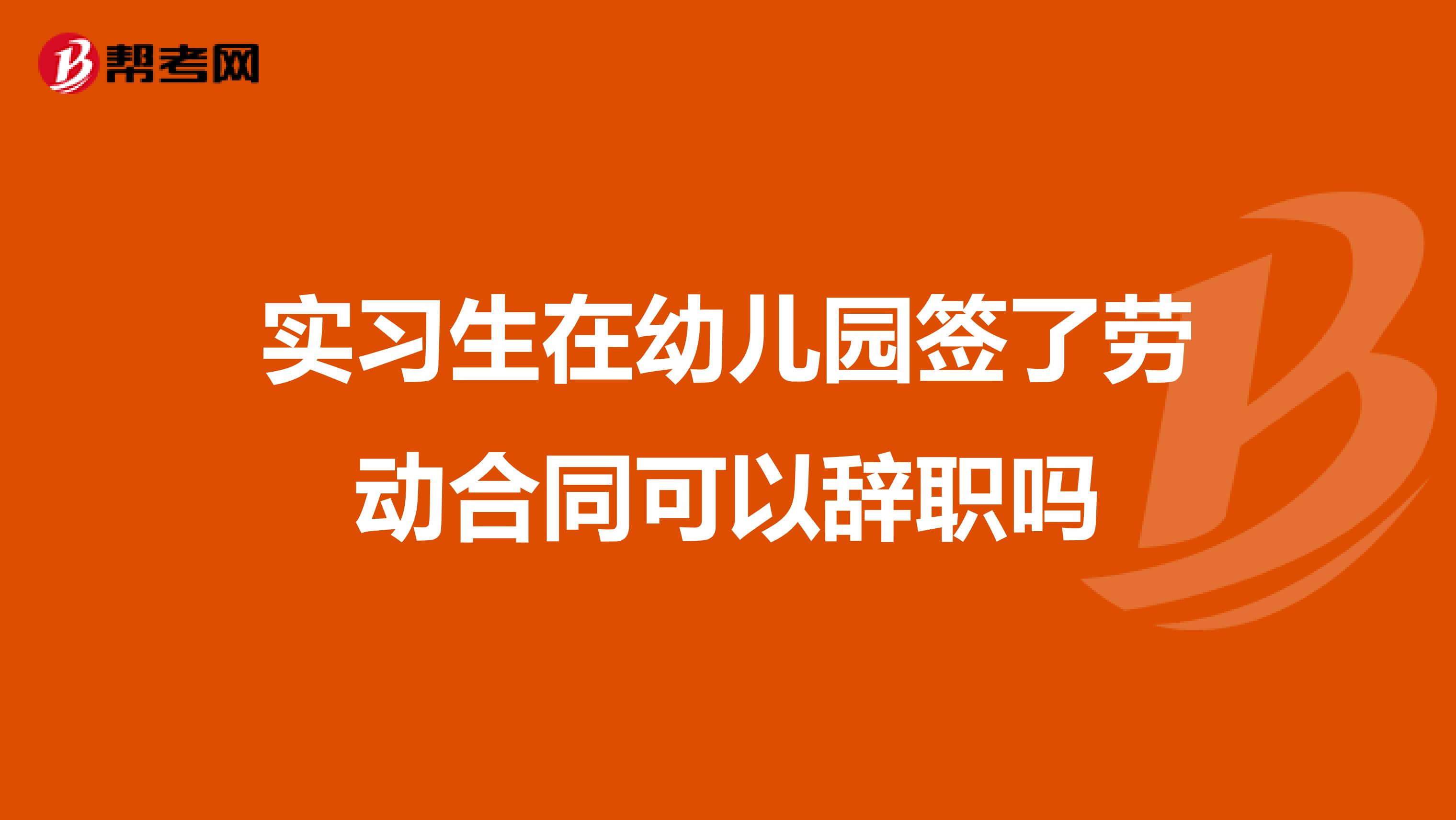 实习生在幼儿园签了劳动合同可以辞职吗