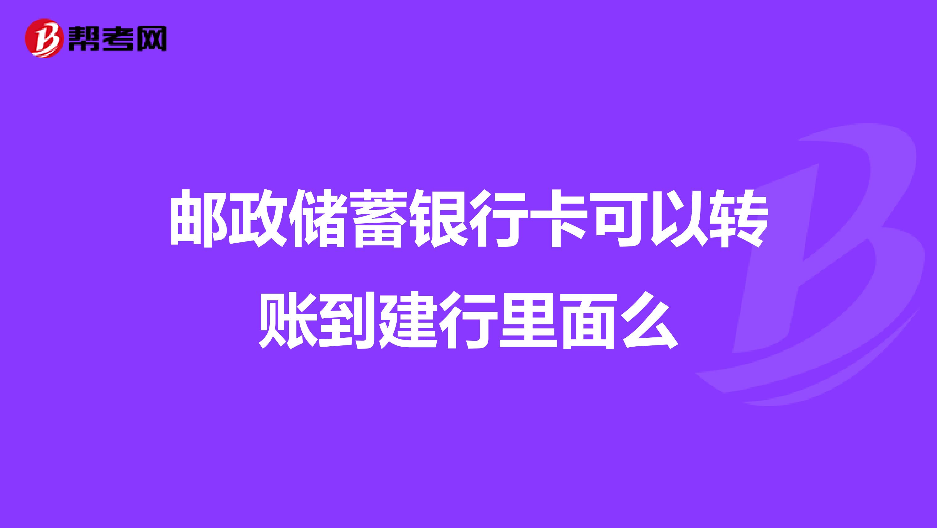邮政储蓄银行卡可以转账到建行里面么