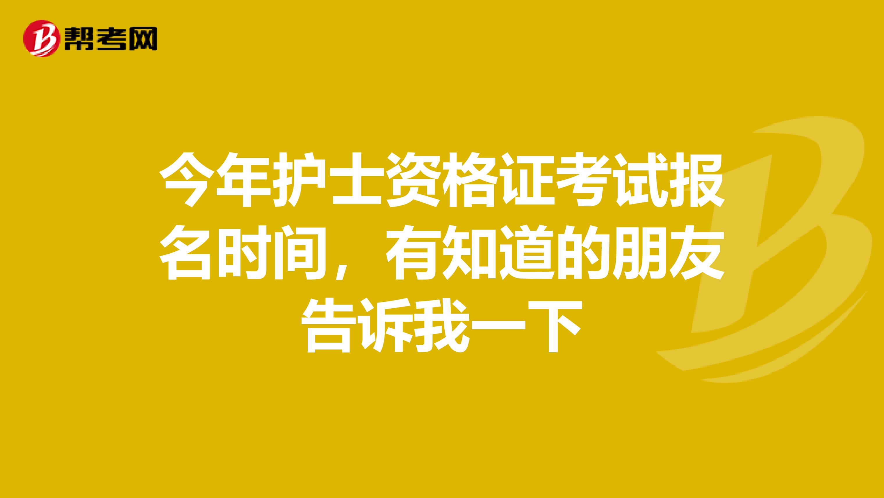 今年护士资格证考试报名时间,有知道的朋友告诉我一下