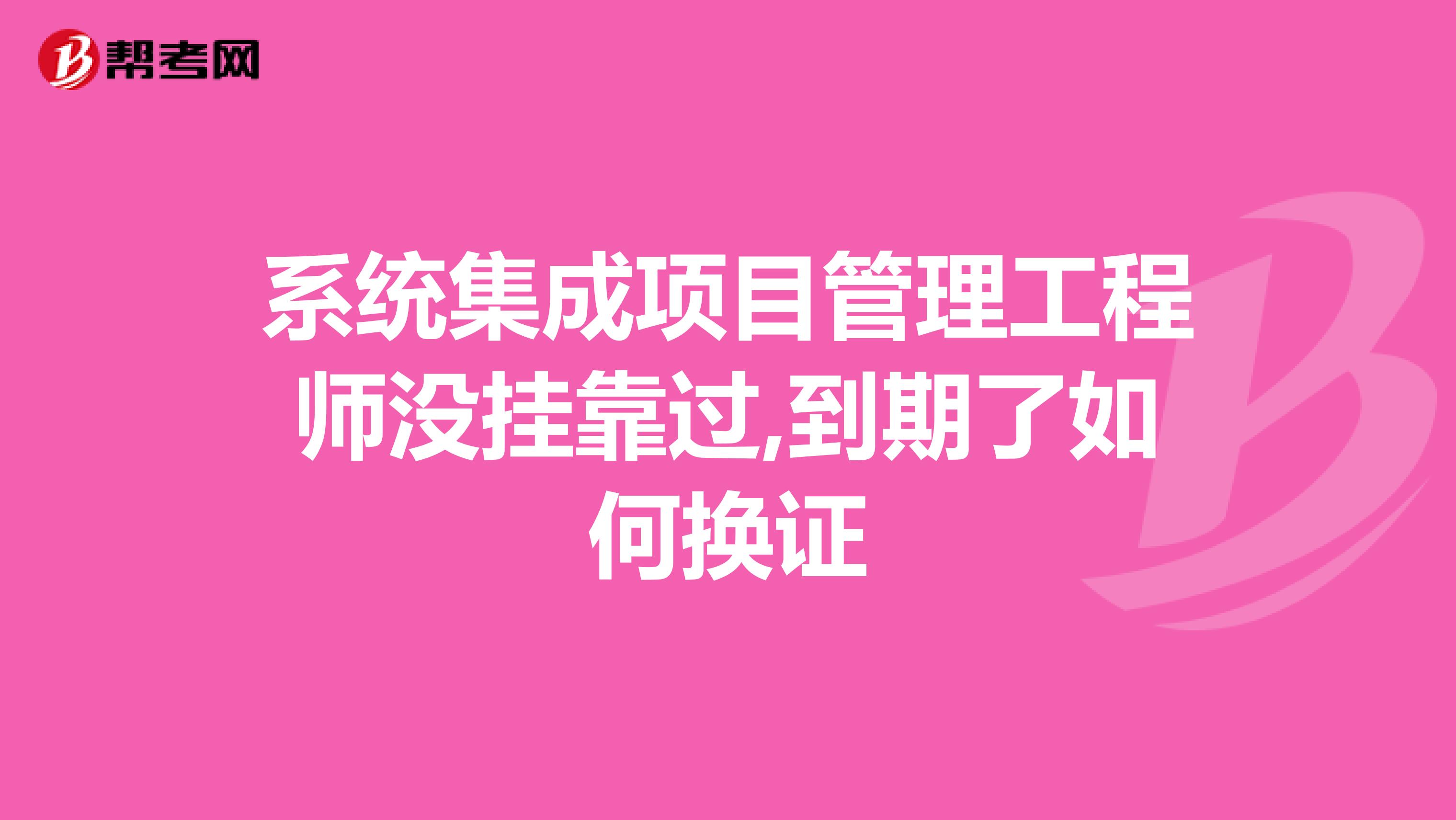 系统集成项目管理工程师没兼职过,到期了如何换证