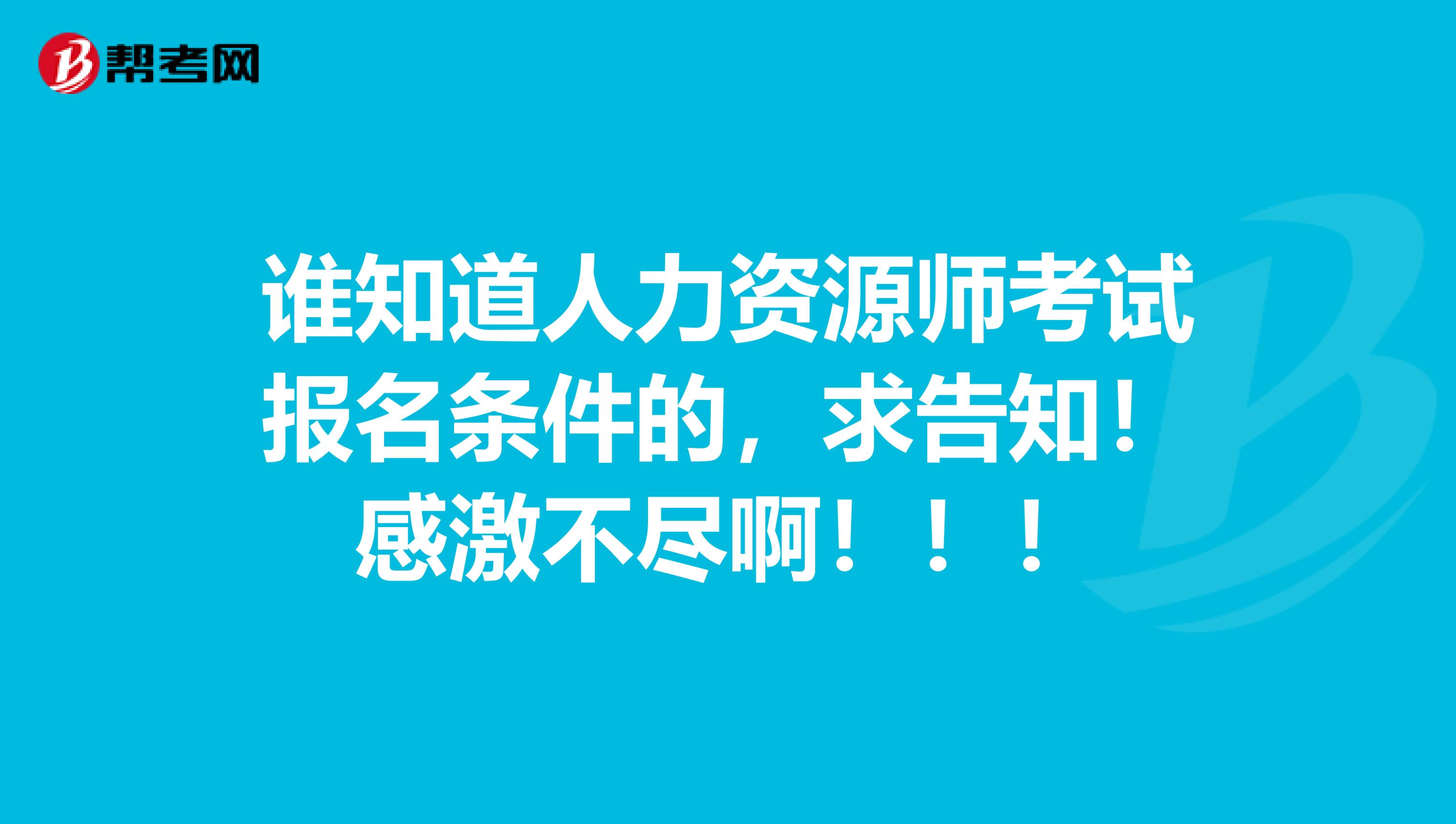 谁知道人力资源师考试报名条件的，求告知！感激不尽啊！！！