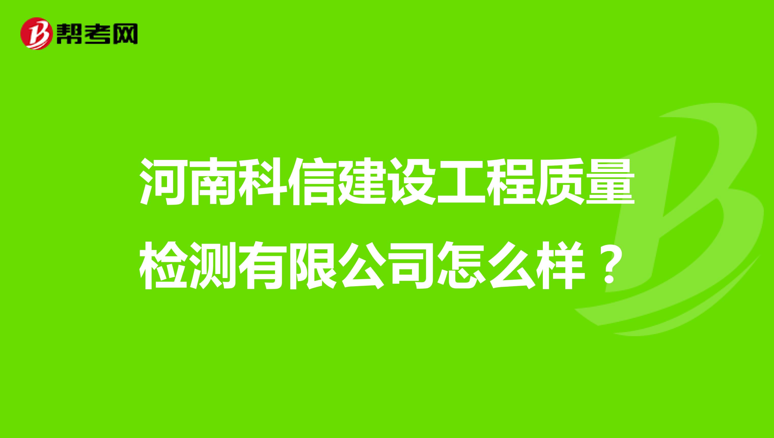 河南科信建设工程质量检测有限公司怎么样？
