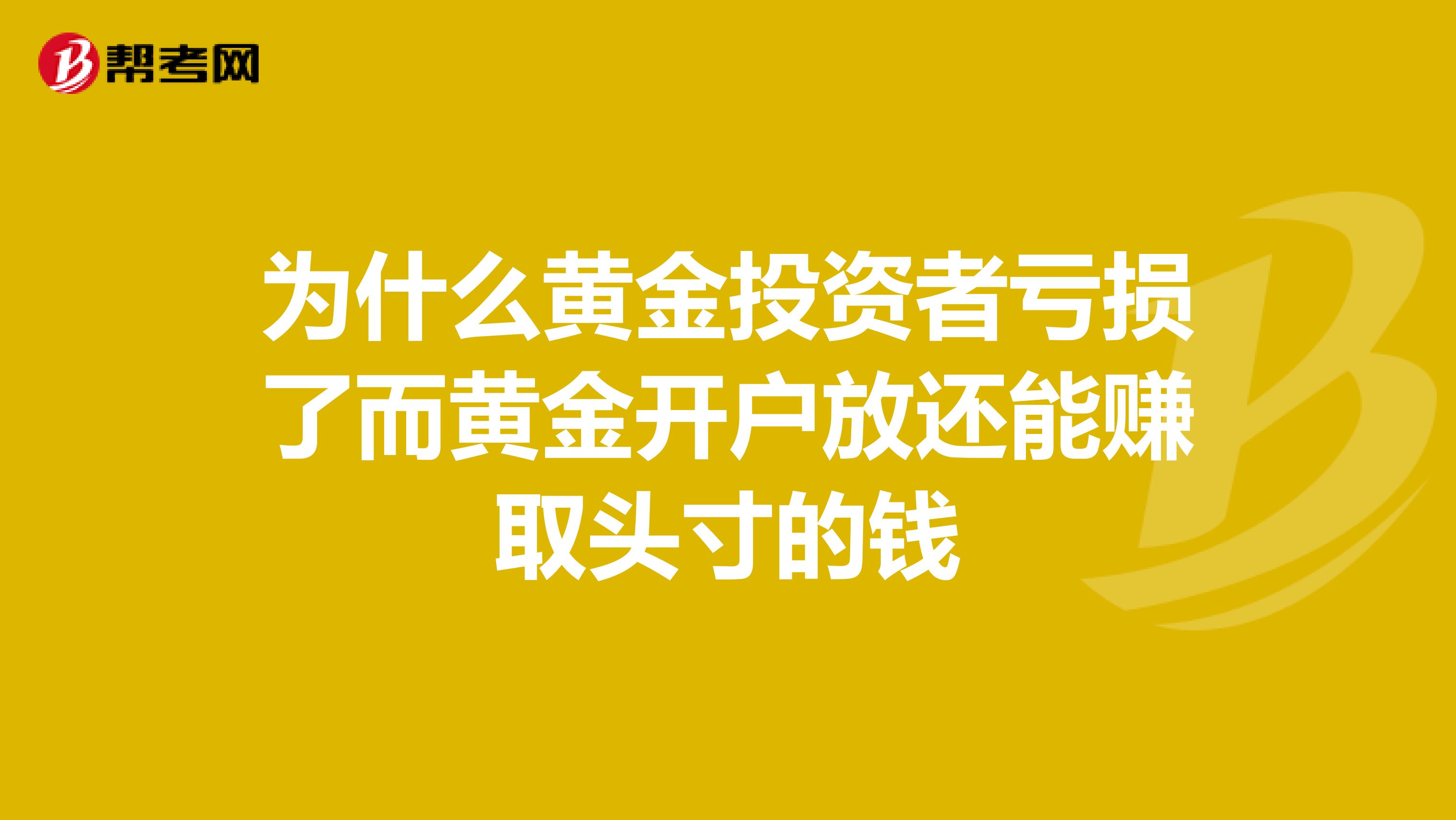 为什么黄金投资者亏损了而黄金开户放还能赚取头寸的钱