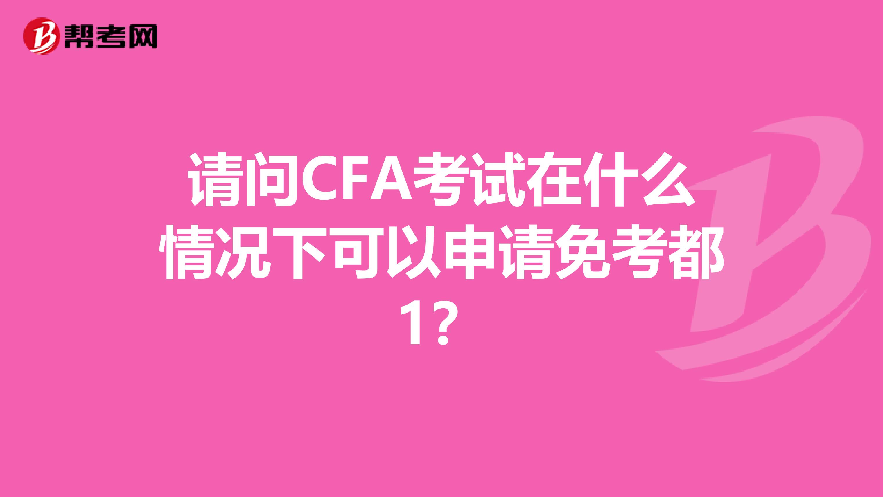 请问CFA考试在什么情况下可以申请免考都1?