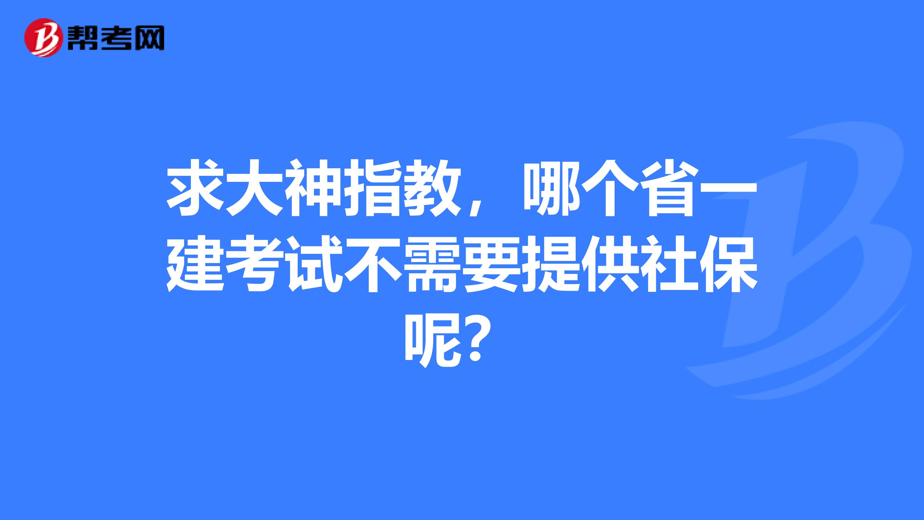 求大神指教,哪个省一建考试不需要提供社保呢?