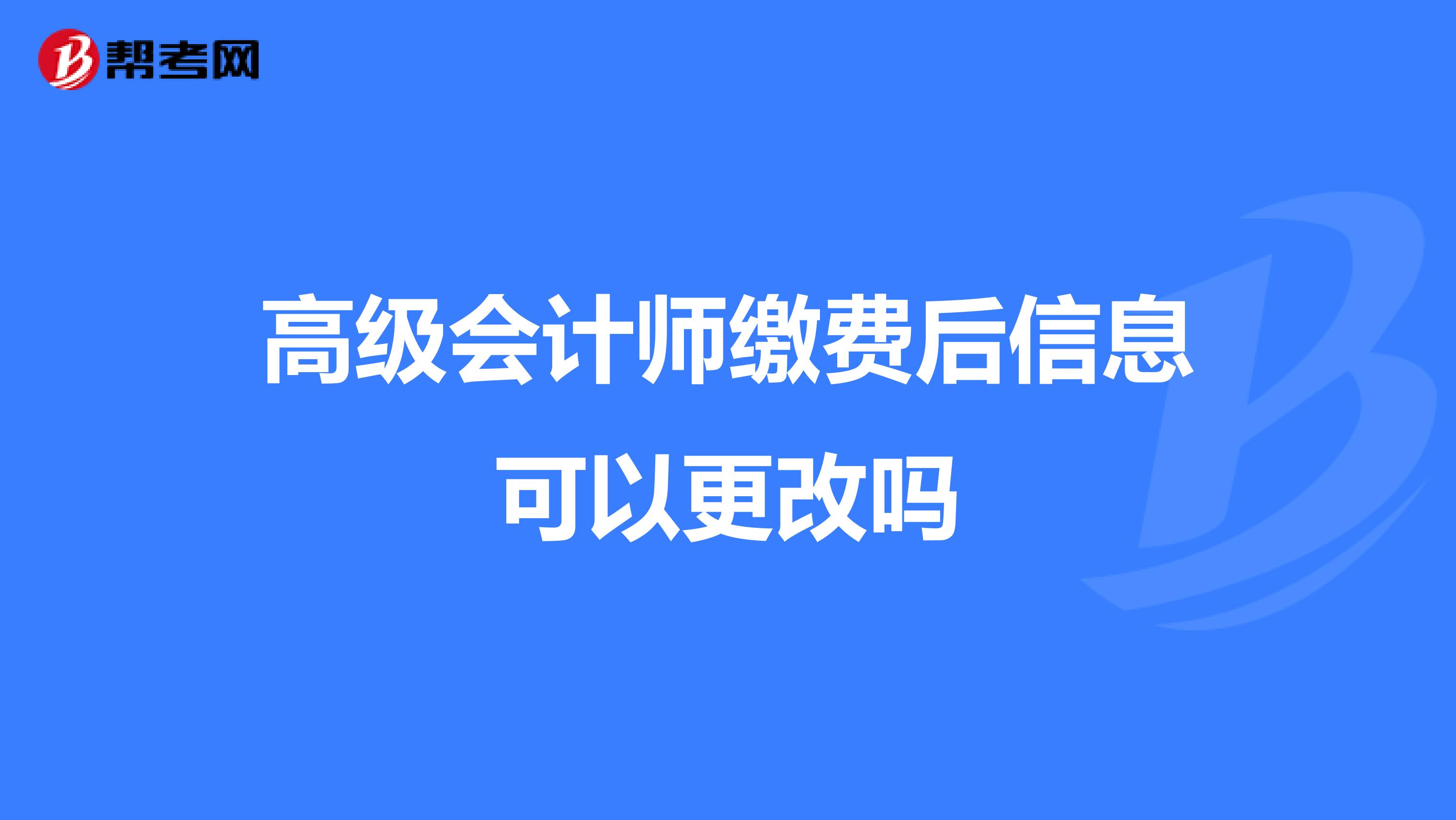 高级会计师缴费后信息可以更改吗