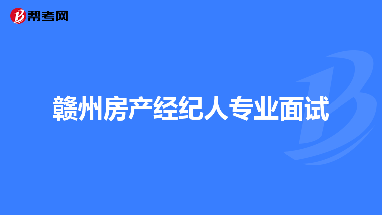 赣州房产经纪人专业面试