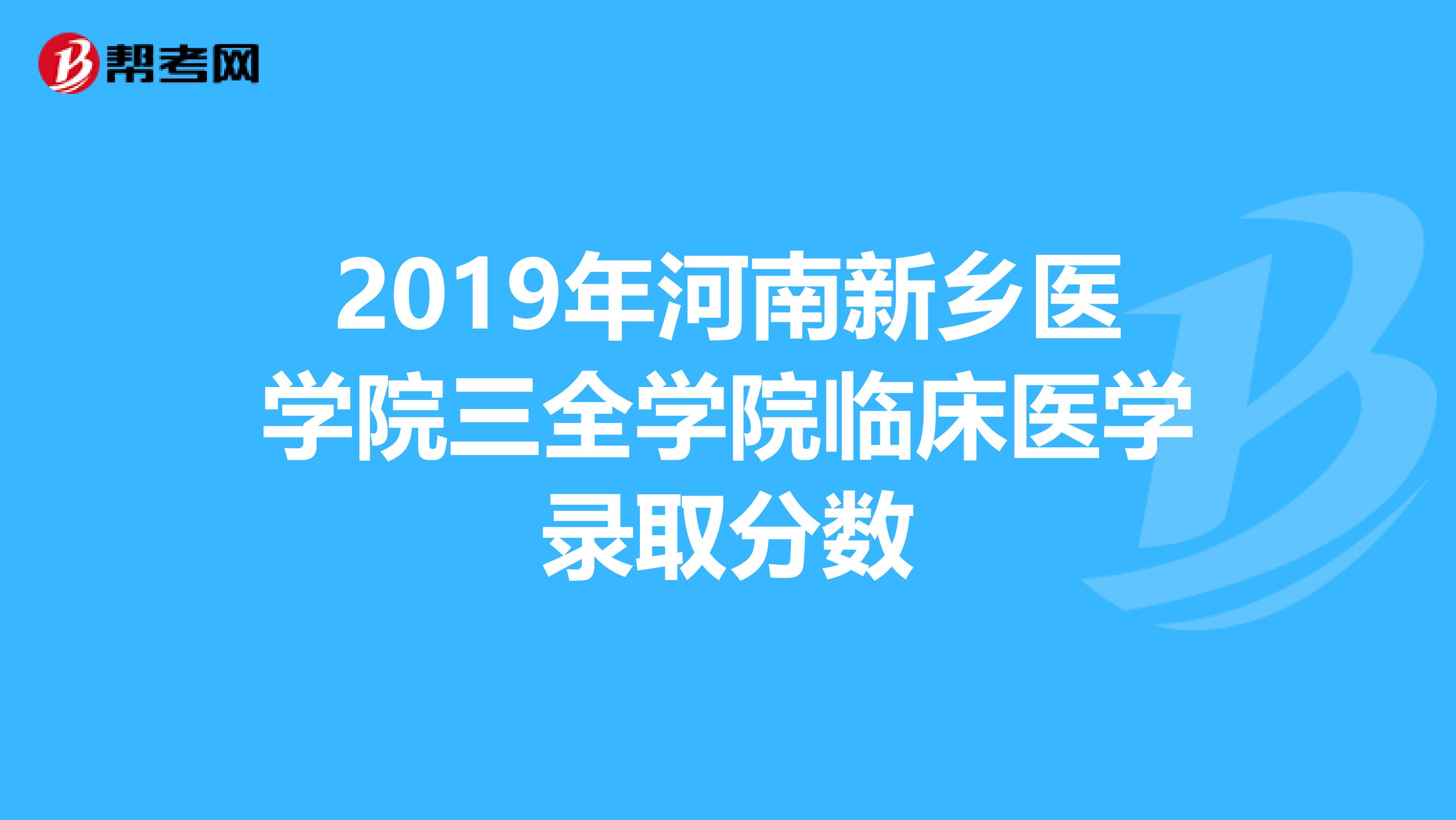 2019年河南新鄉(xiāng)醫(yī)學(xué)院三全學(xué)院臨床醫(yī)學(xué)錄取分?jǐn)?shù)
