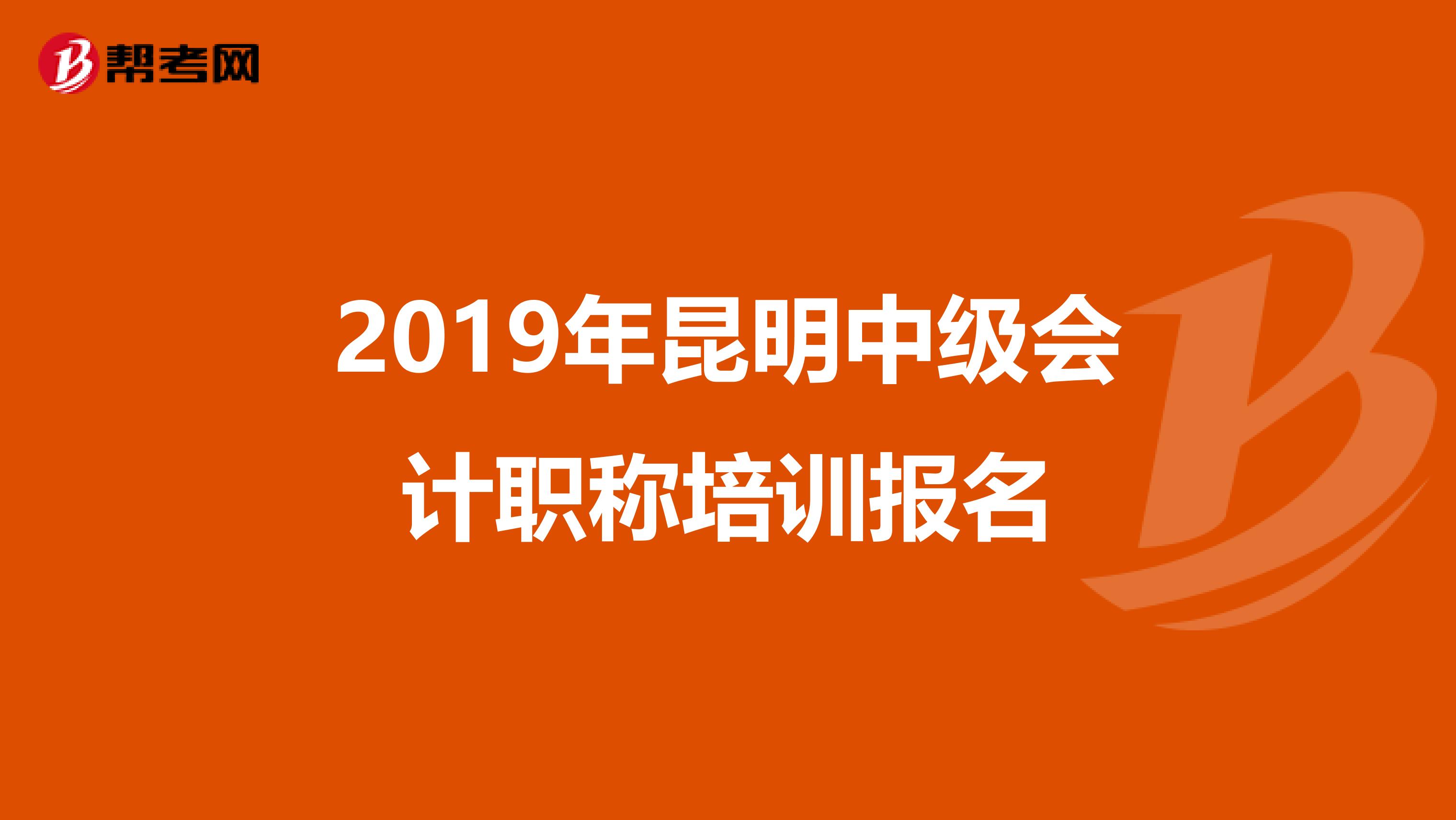 2019年昆明中级会计职称培训报名
