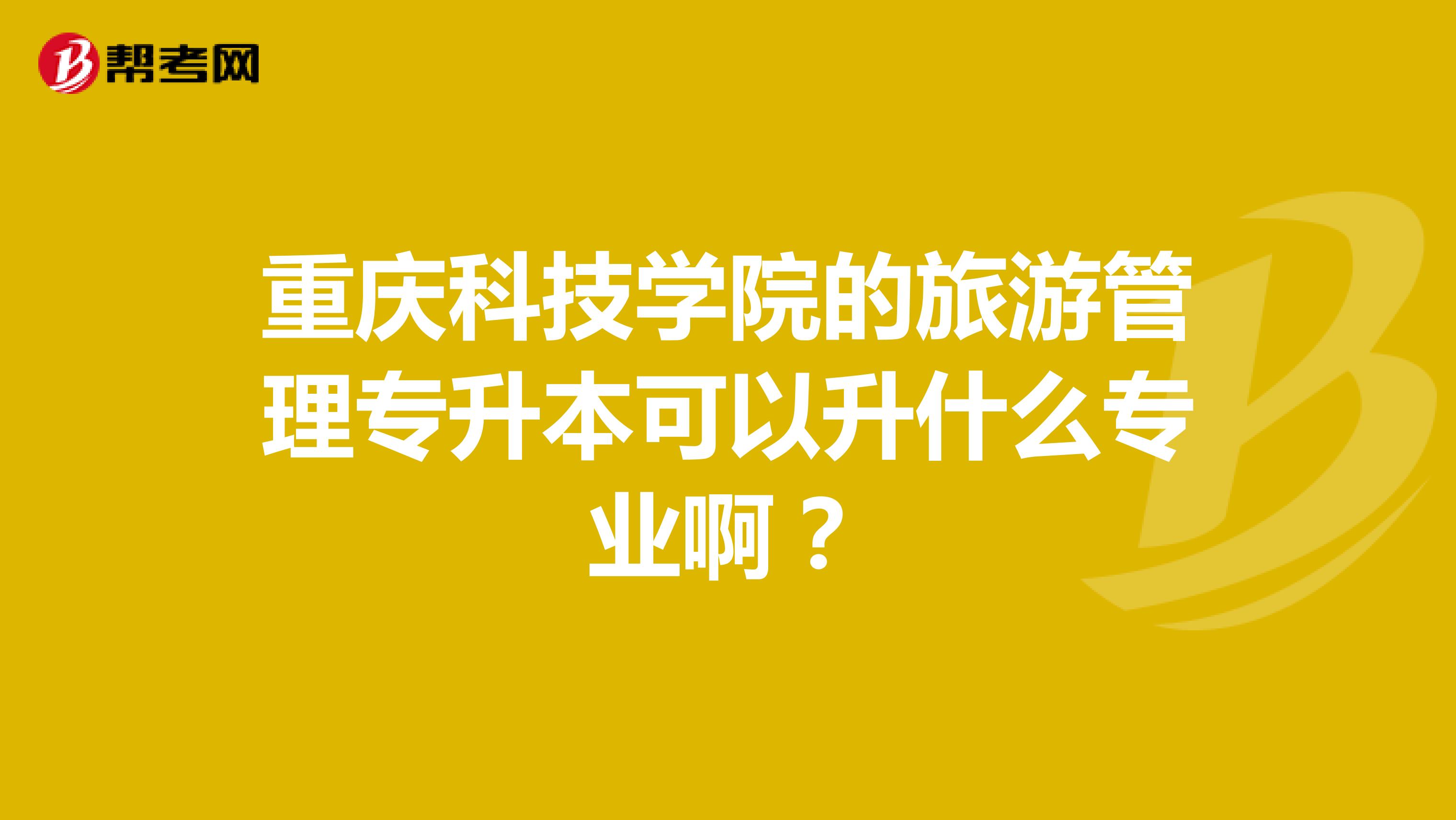 重庆科技学院的旅游管理专升本可以升什么专业啊?