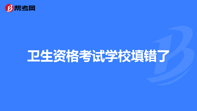 卫生资格考试学校填错了