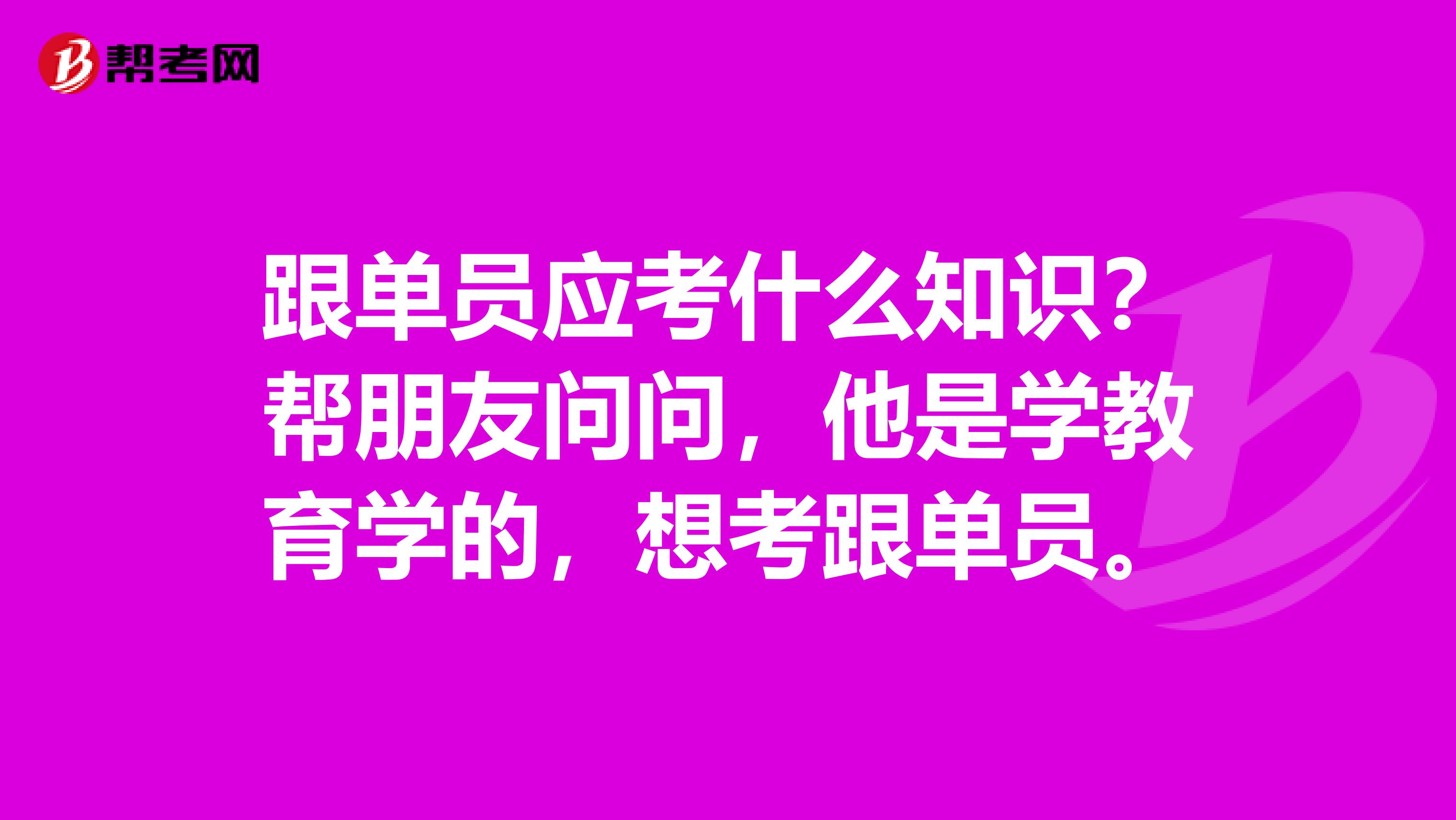 跟单员应考什么知识？帮朋友问问，他是学教育学的，想考跟单员。