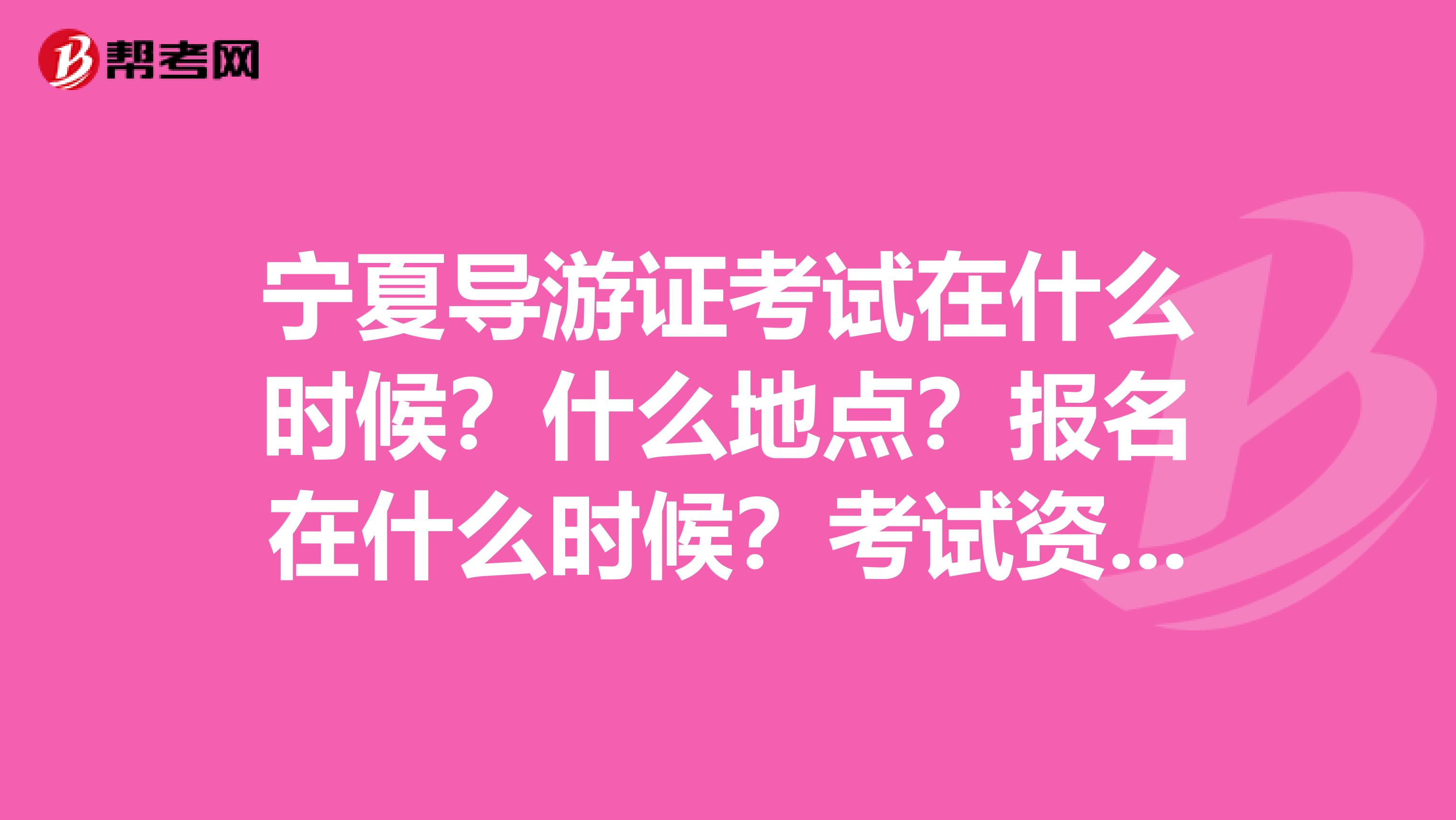 宁夏导游证考试在什么时候?什么地点?报名在什么时候?考试资料有哪些?都在哪里买?