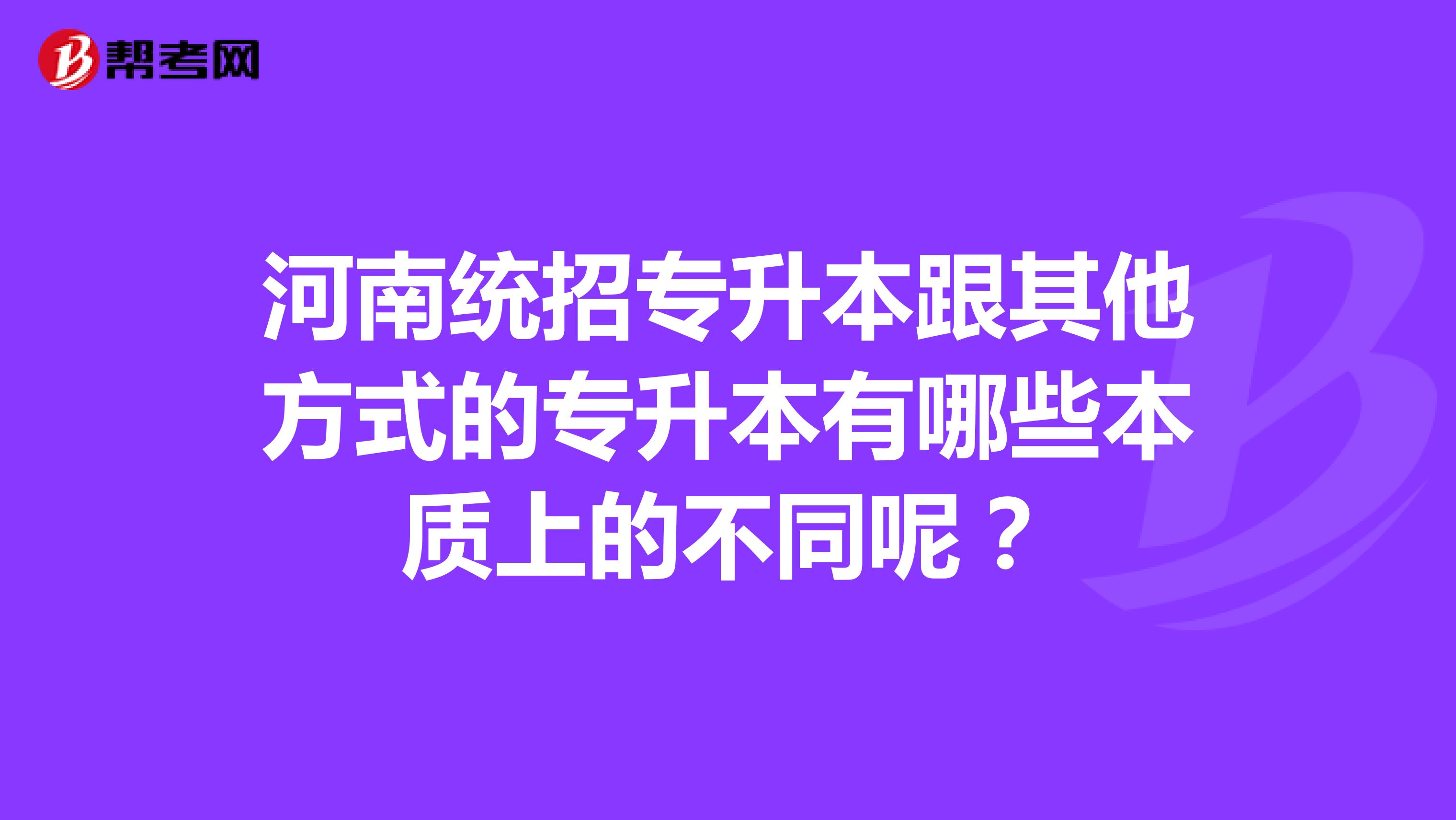 河南统招专升本跟其他方式的专升本有哪些本质上的不同呢?