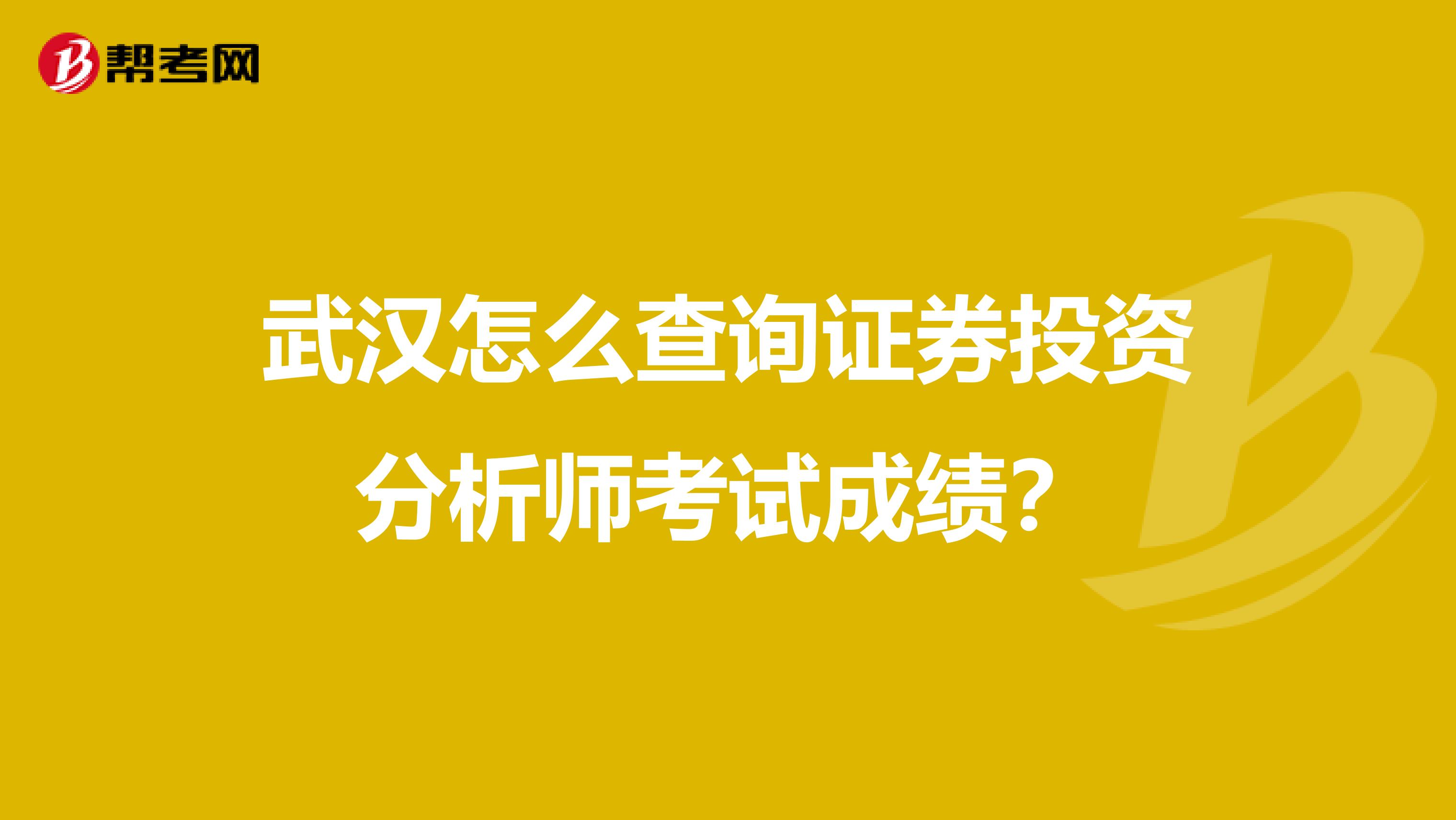 武汉怎么查询证券投资分析师考试成绩?
