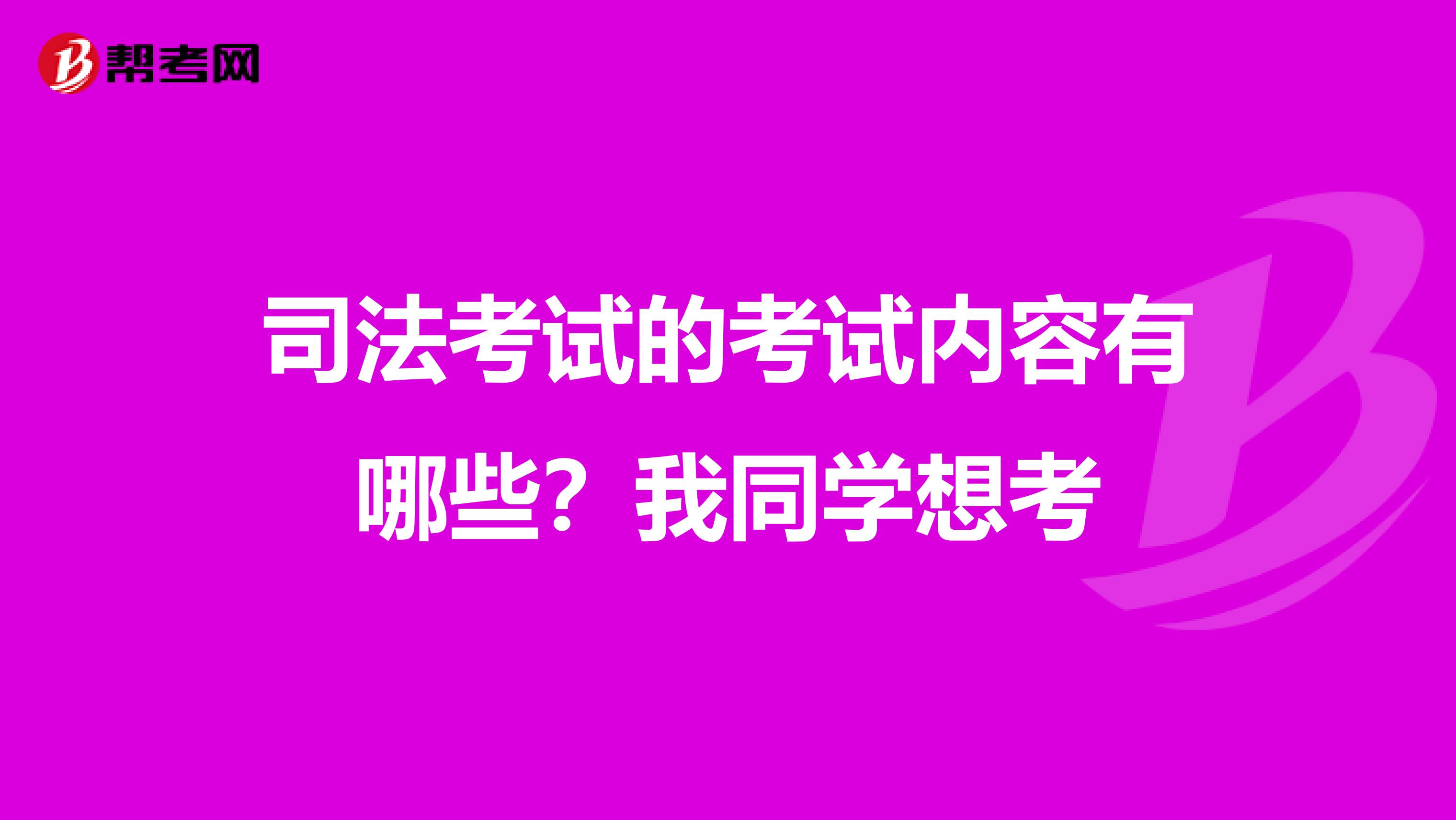 司法考试的考试内容有哪些？我同学想考