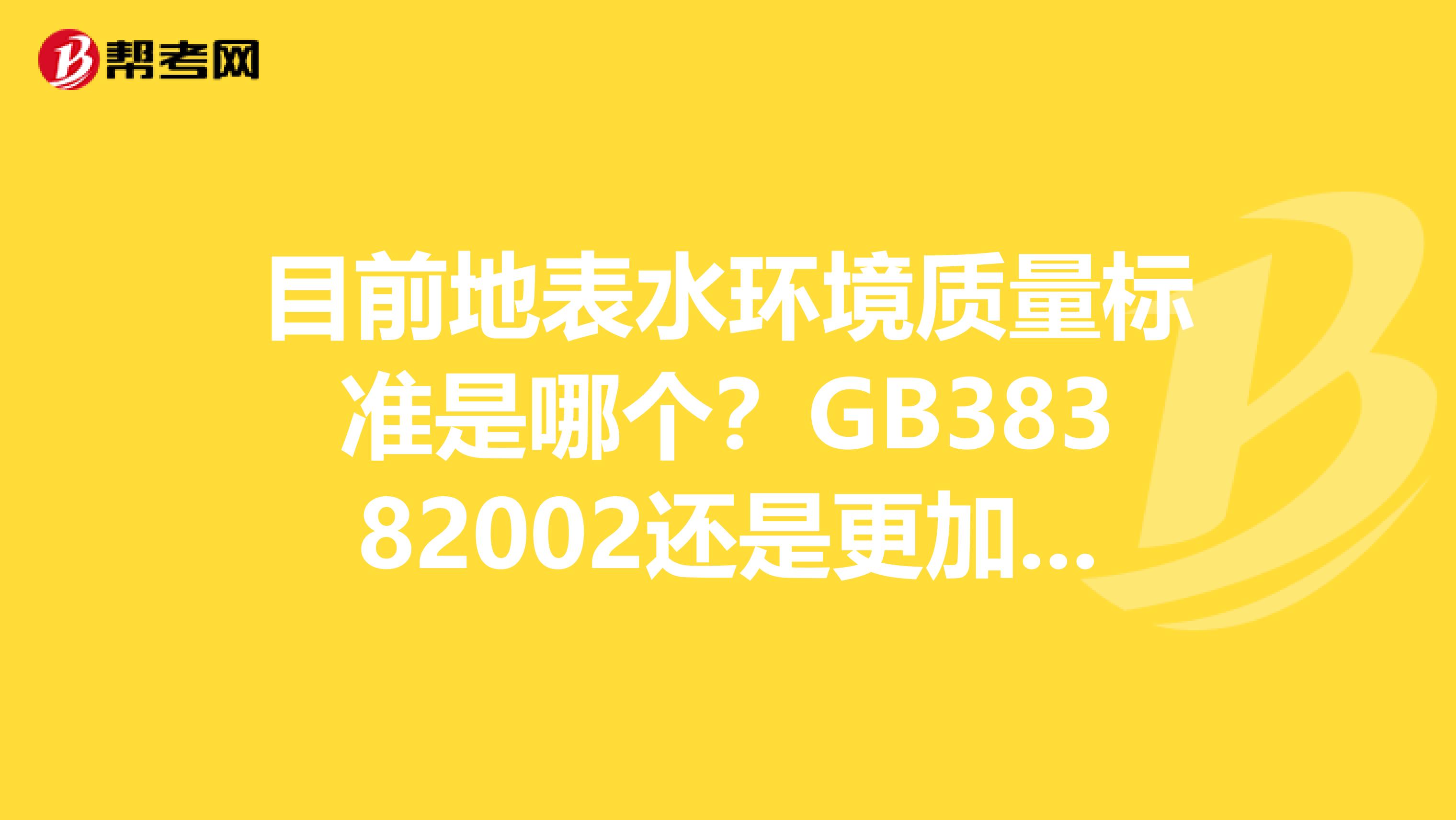 目前地表水环境质量标准是哪个？GB38382002还是更加新的
