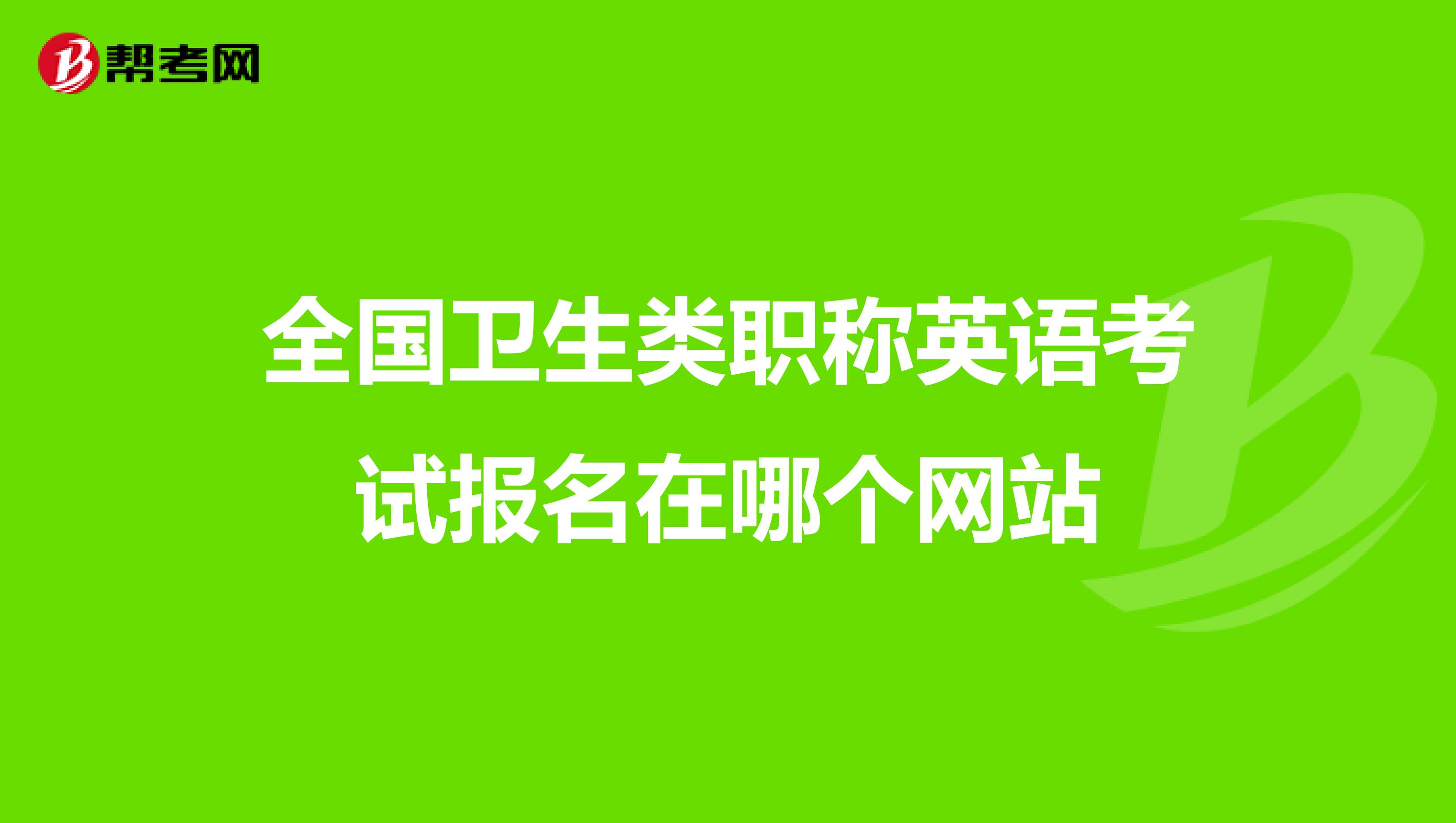 全国卫生类职称英语考试报名在哪个网站