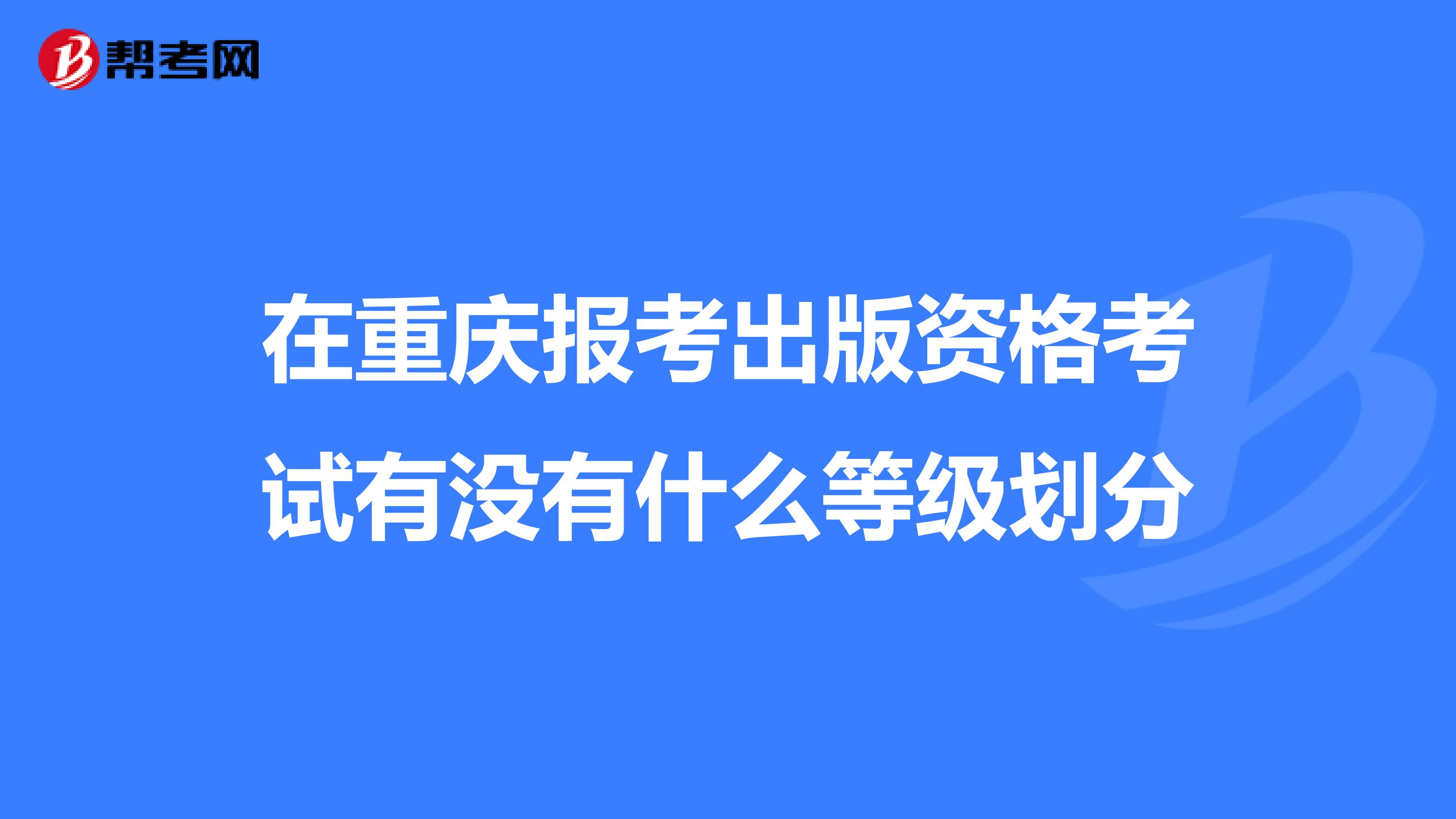 在重庆报考出版资格考试有没有什么等级划分