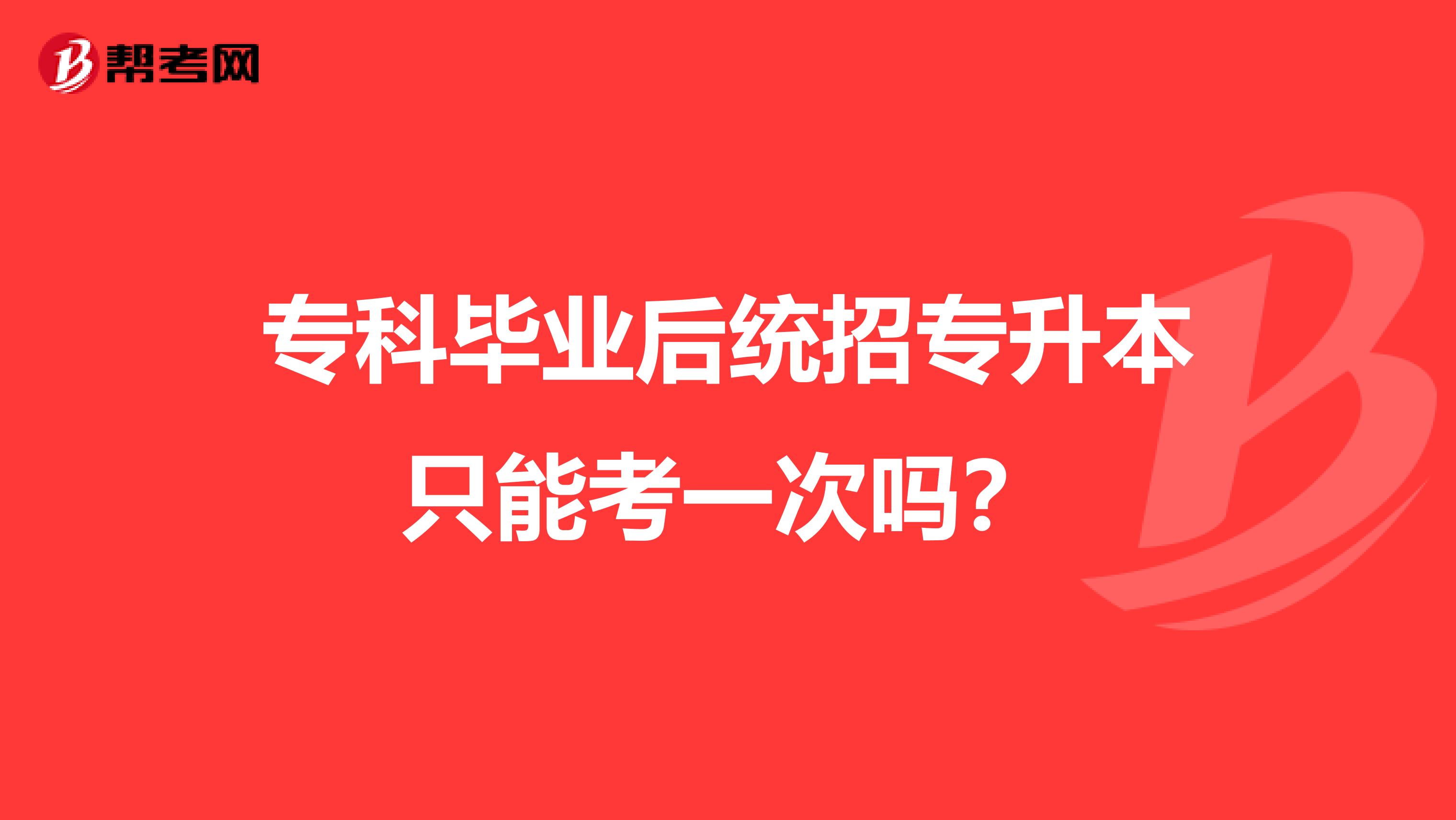 专科毕业后统招专升本只能考一次吗？