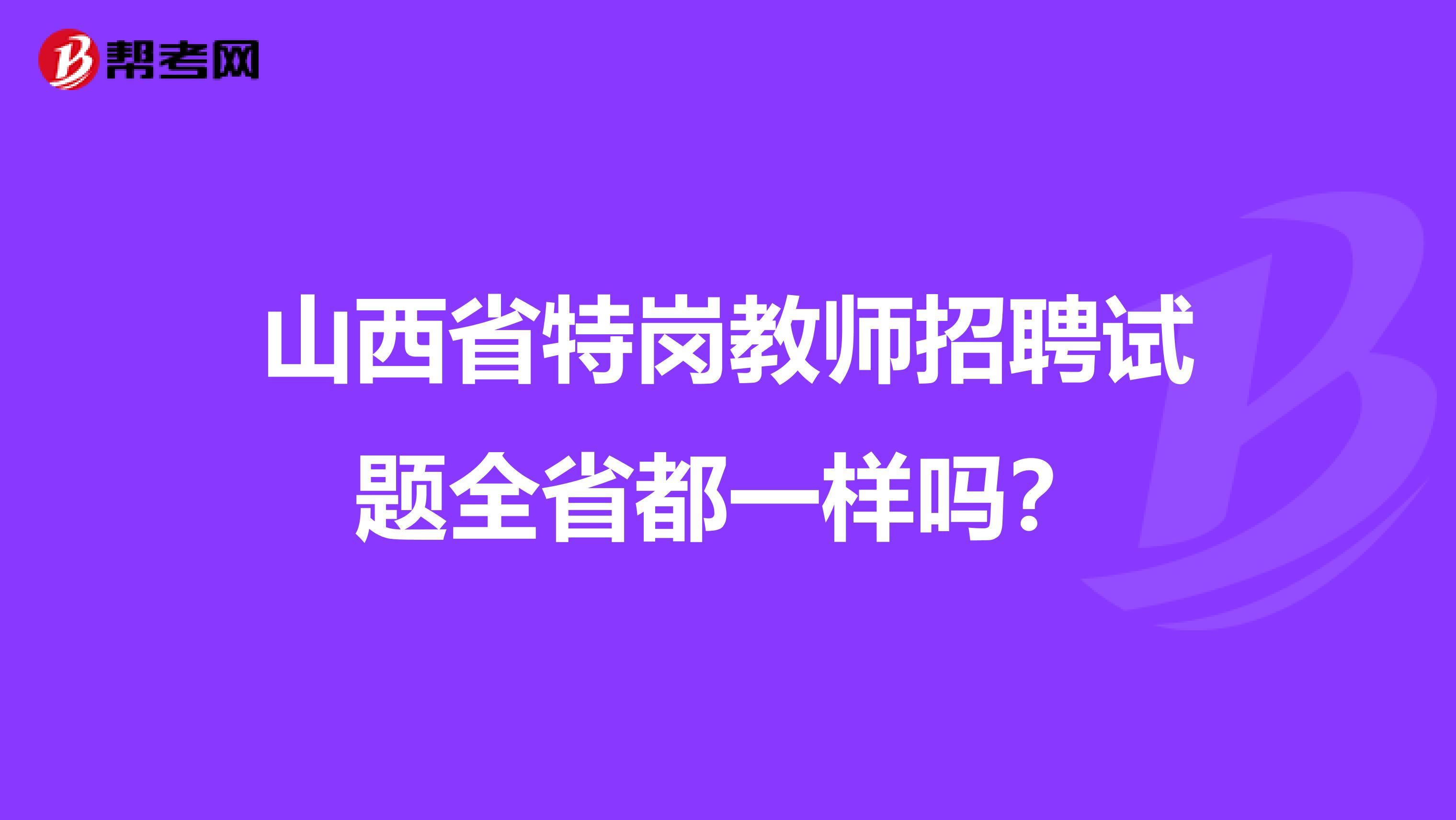 山西省特岗教师招聘试题全省都一样吗?