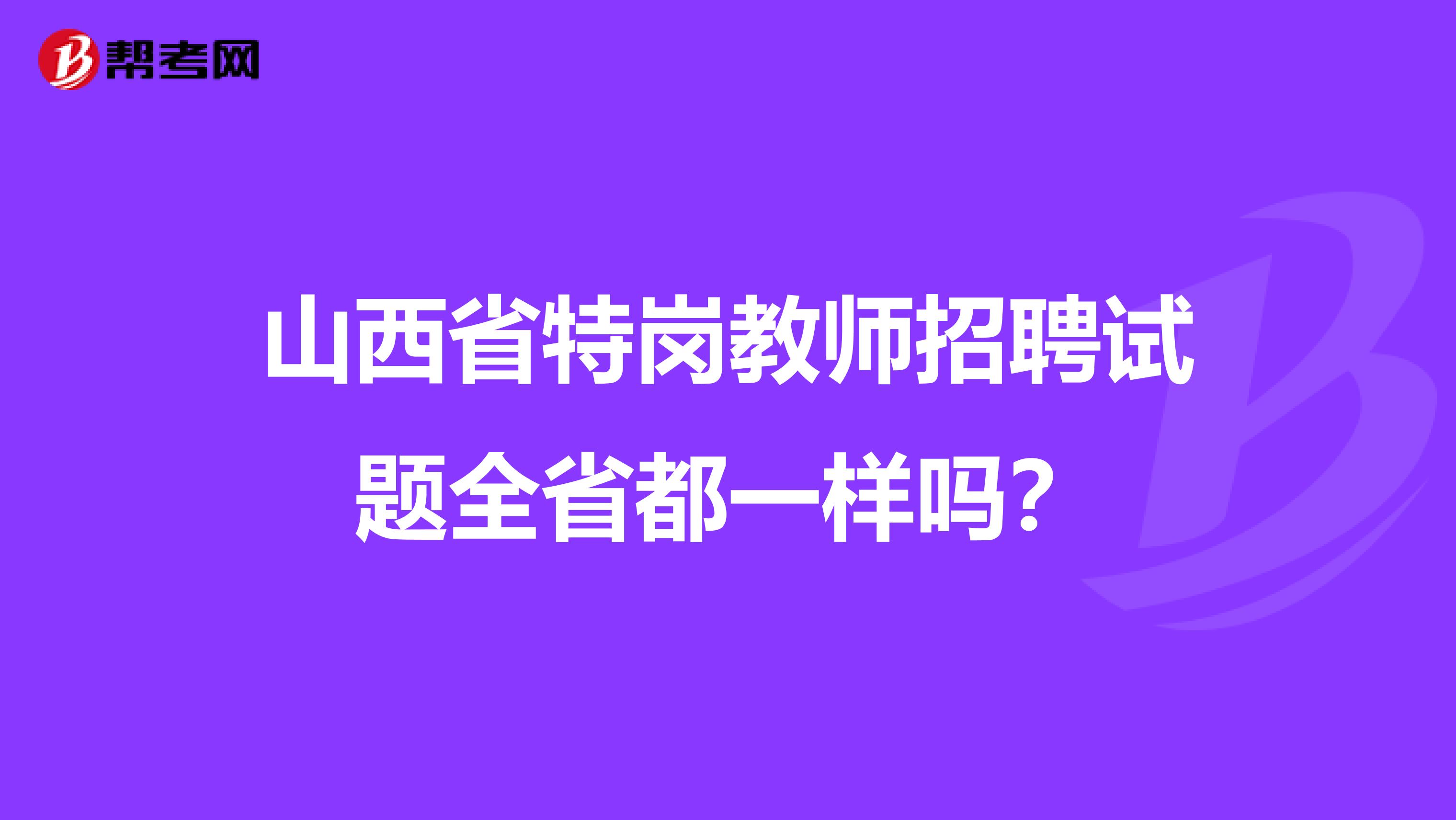 山西省特岗教师招聘试题全省都一样吗？