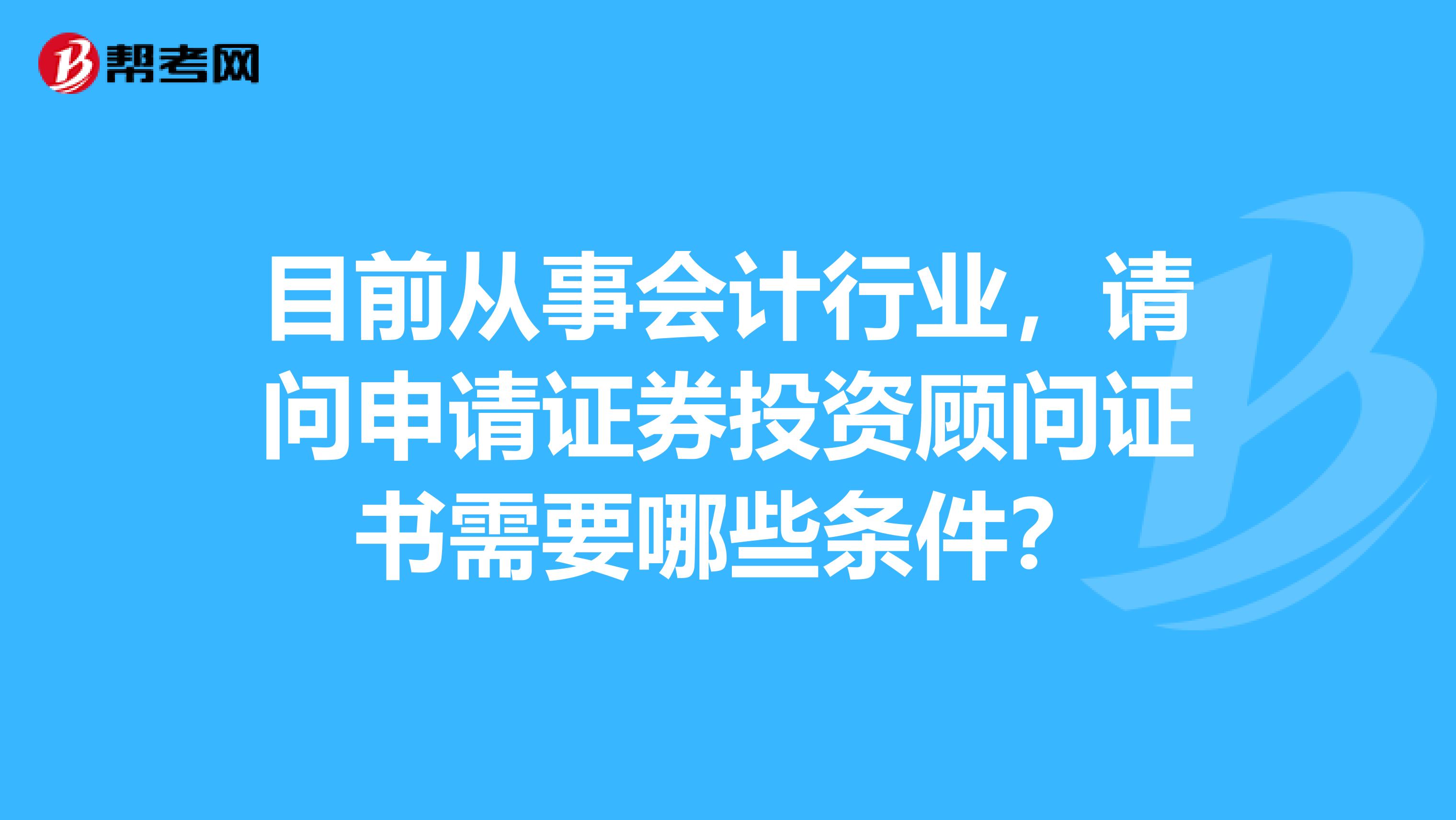 目前从事会计行业,请问申请证券投资顾问证书需要哪些条件?