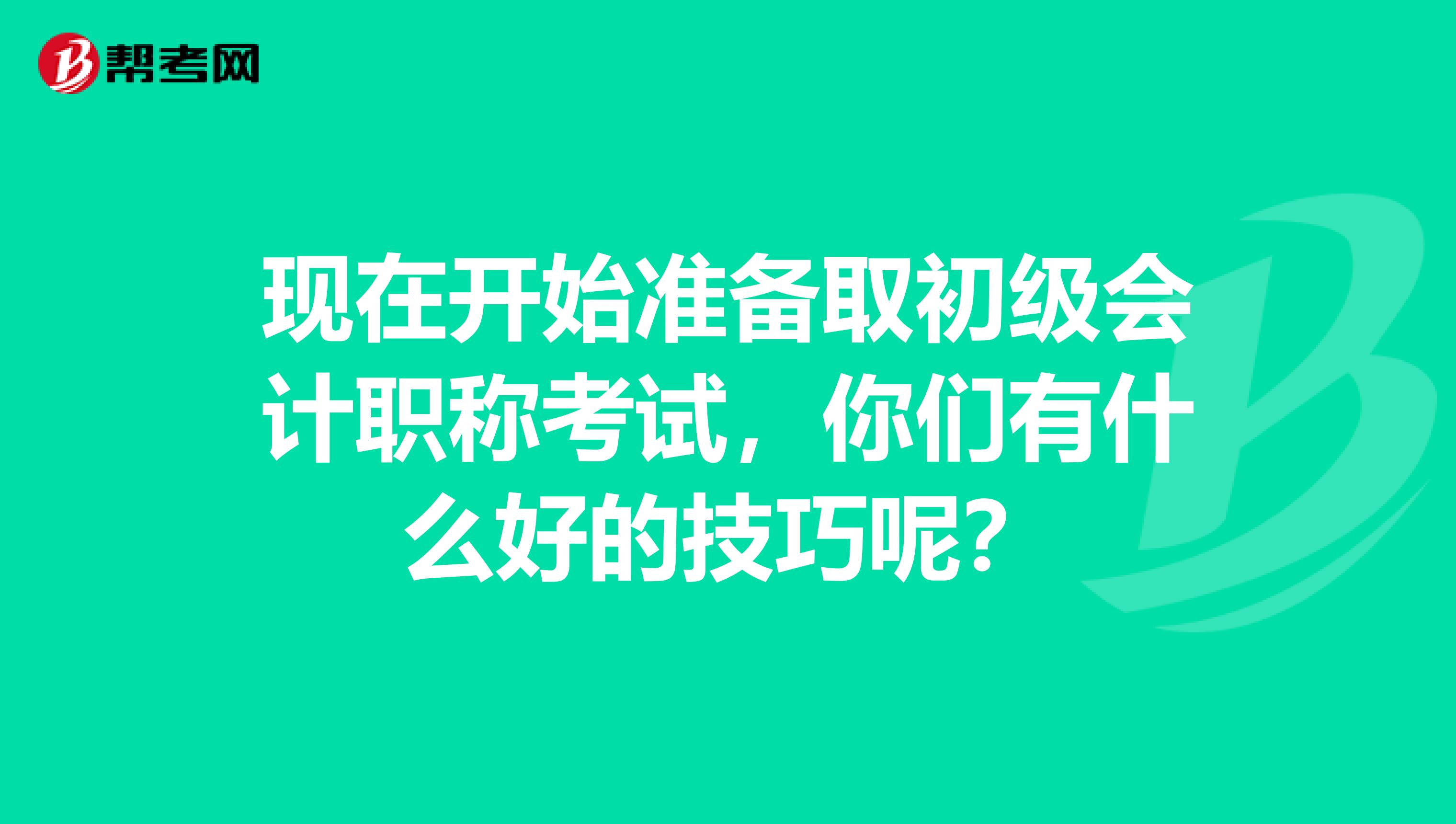 现在开始准备取初级会计职称考试,你们有什么好的技巧呢?