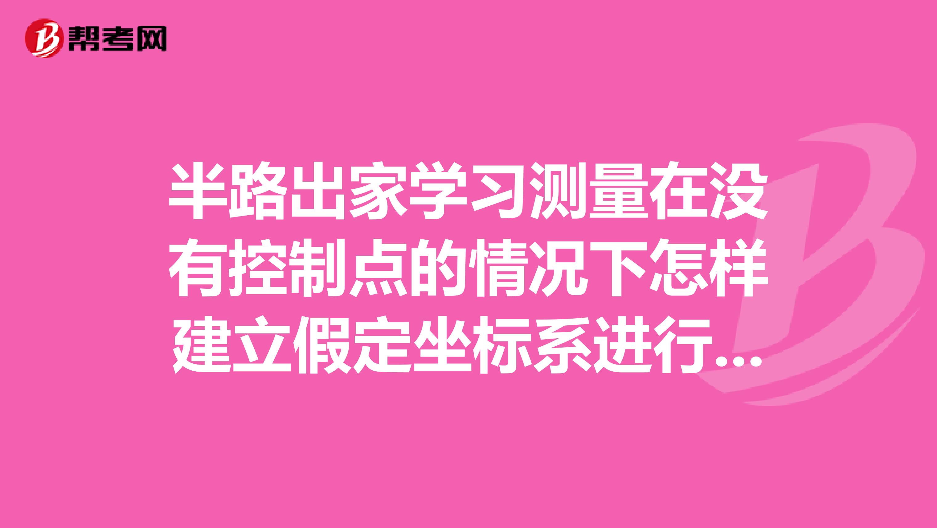 半路出家学习测量在没有控制点的情况下怎样建立假定坐标系进行测量放线