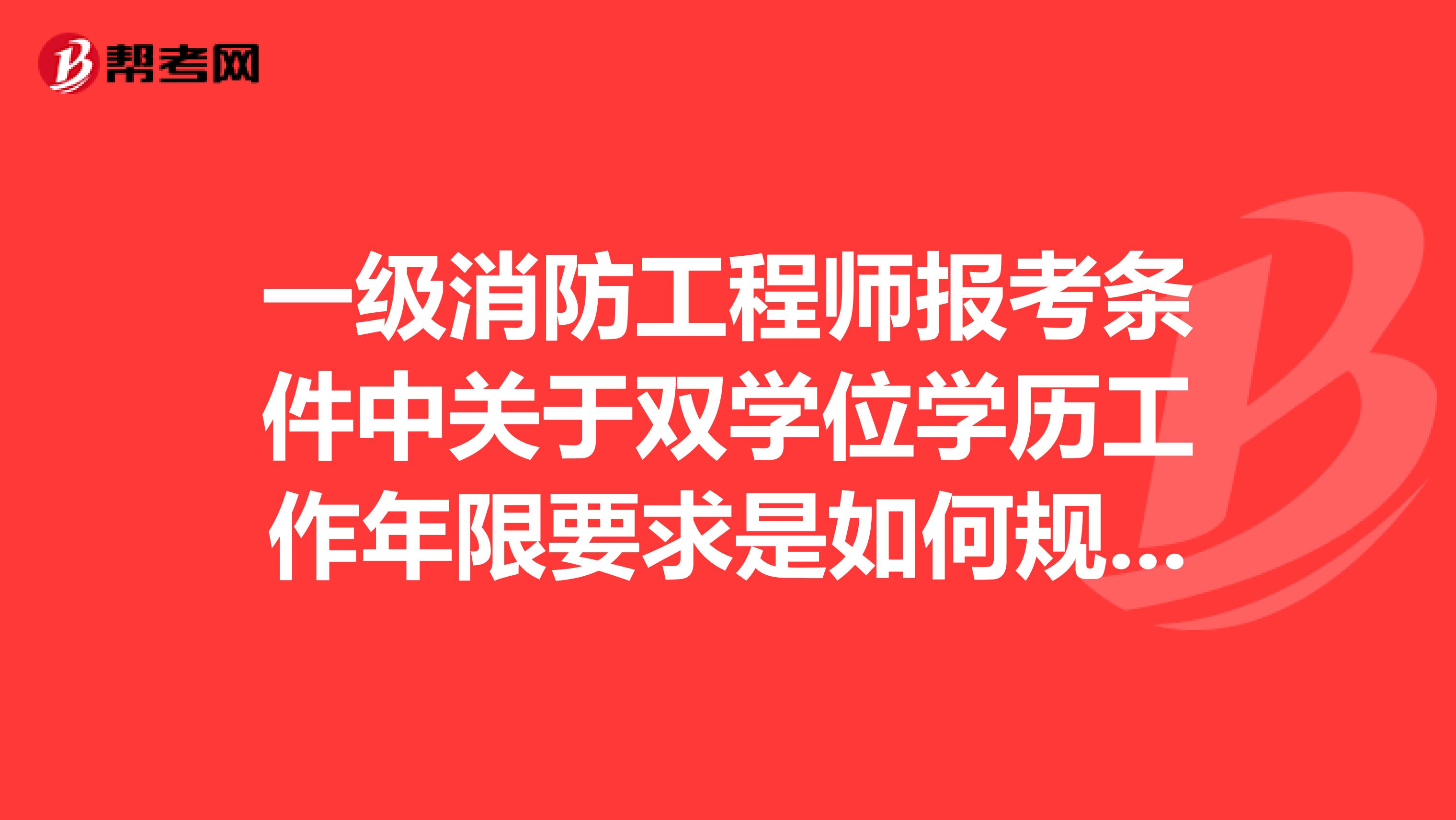一級消防工程師報考條件中關于雙學位學歷工作年限要求是如何規定的