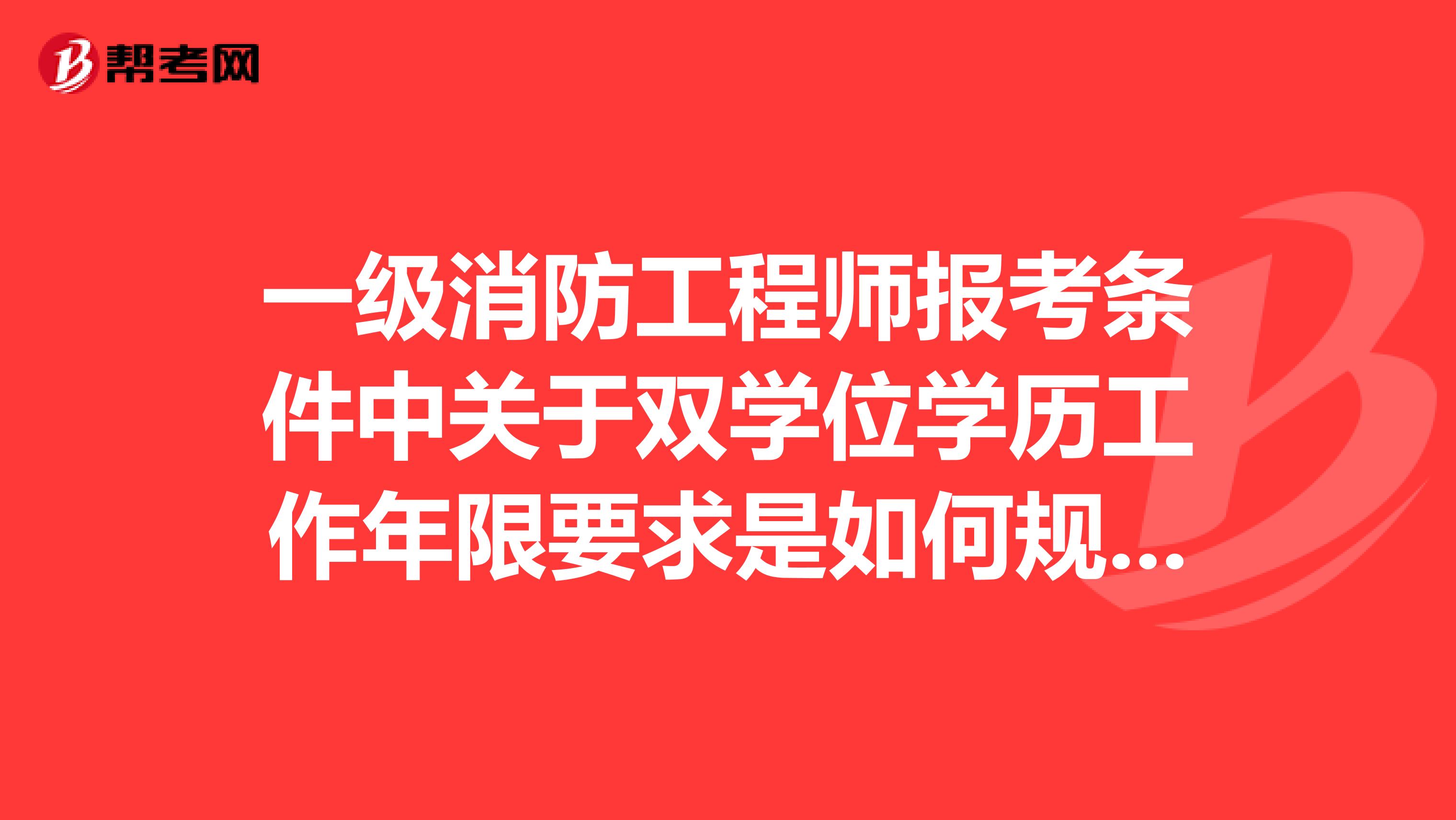 一级消防工程师报考条件中关于双学位学历工作年限要求是如何规定的