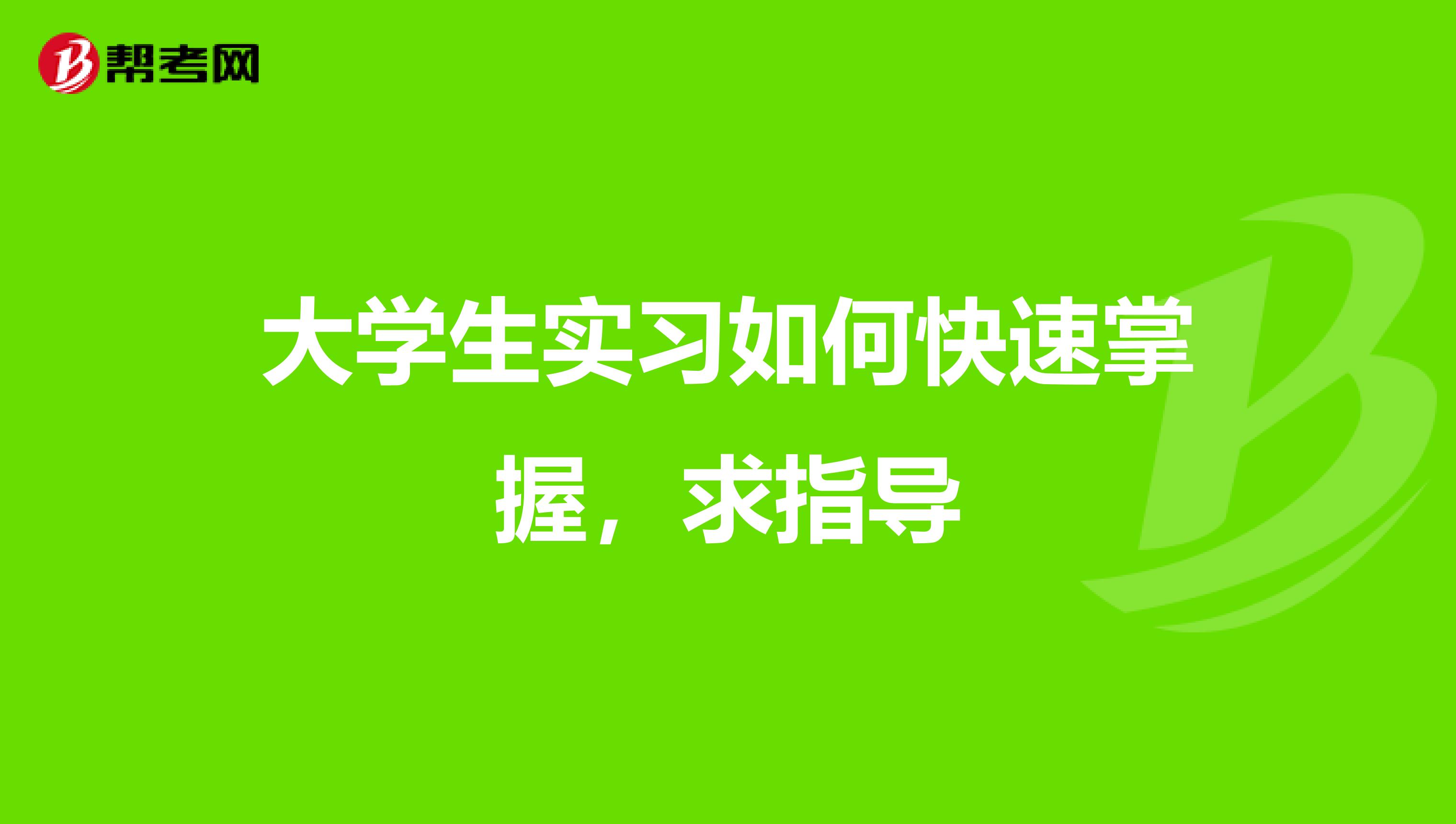 大学生实习如何快速掌握,求指导