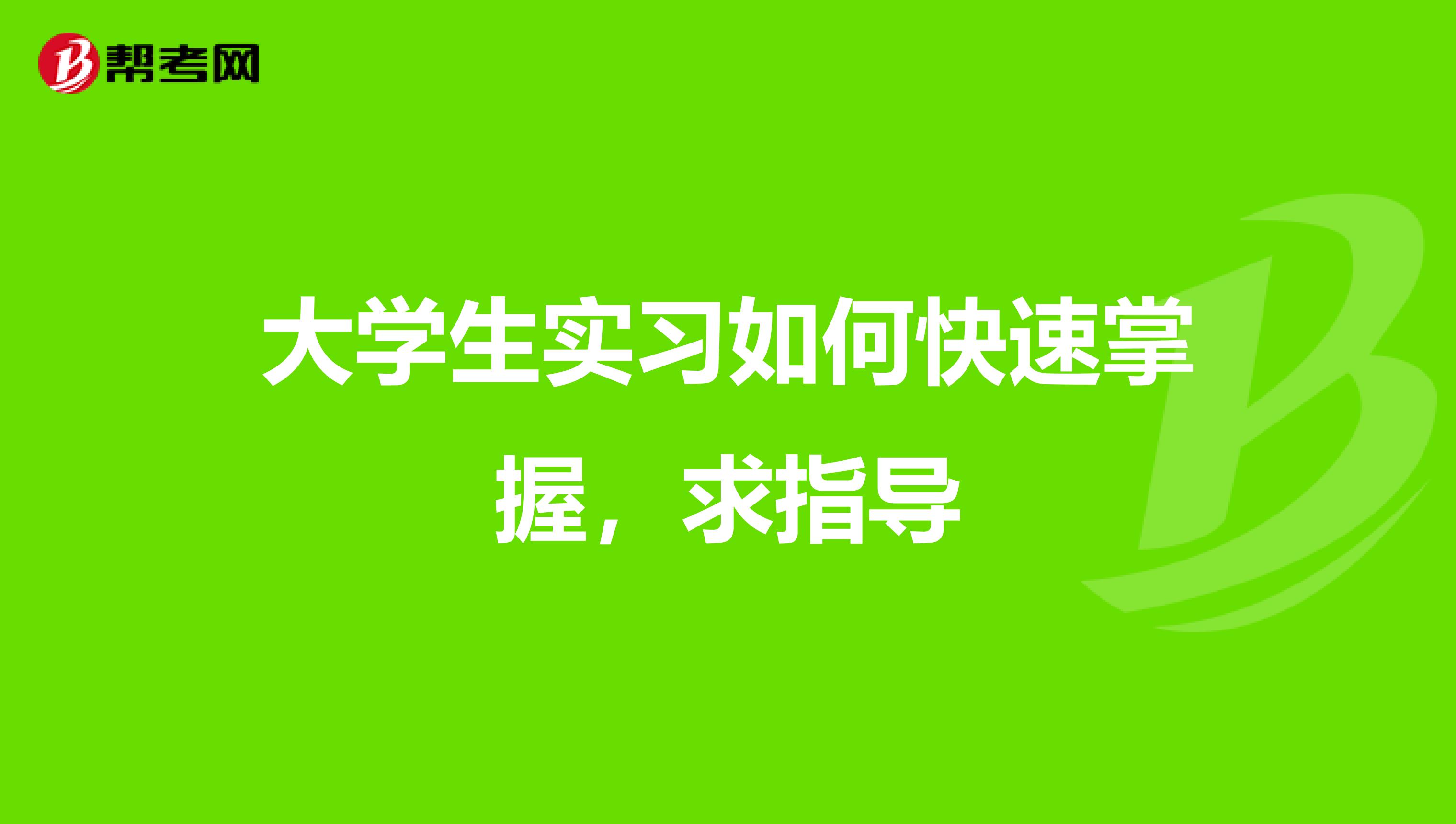 大学生实习如何快速掌握，求指导